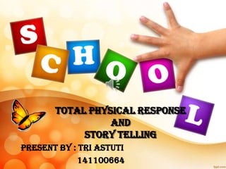 TOTAL PHYSICAL RESPONSE
AND
STORY TELLING
PRESENT BY : TRI ASTUTI
141100664
 