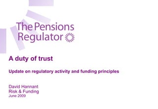 A duty of trust
Update on regulatory activity and funding principles


David Hannant
Risk & Funding
June 2009
 