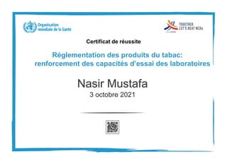 Certificat de réussite
Réglementation des produits du tabac:
renforcement des capacités d’essai des laboratoires
Nasir Mustafa
3 octobre 2021
 
