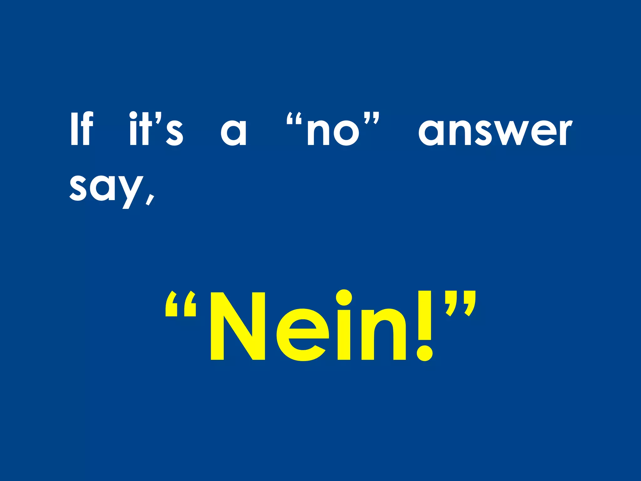 If it’s a “no” answer
say,


   “Nein!”
 