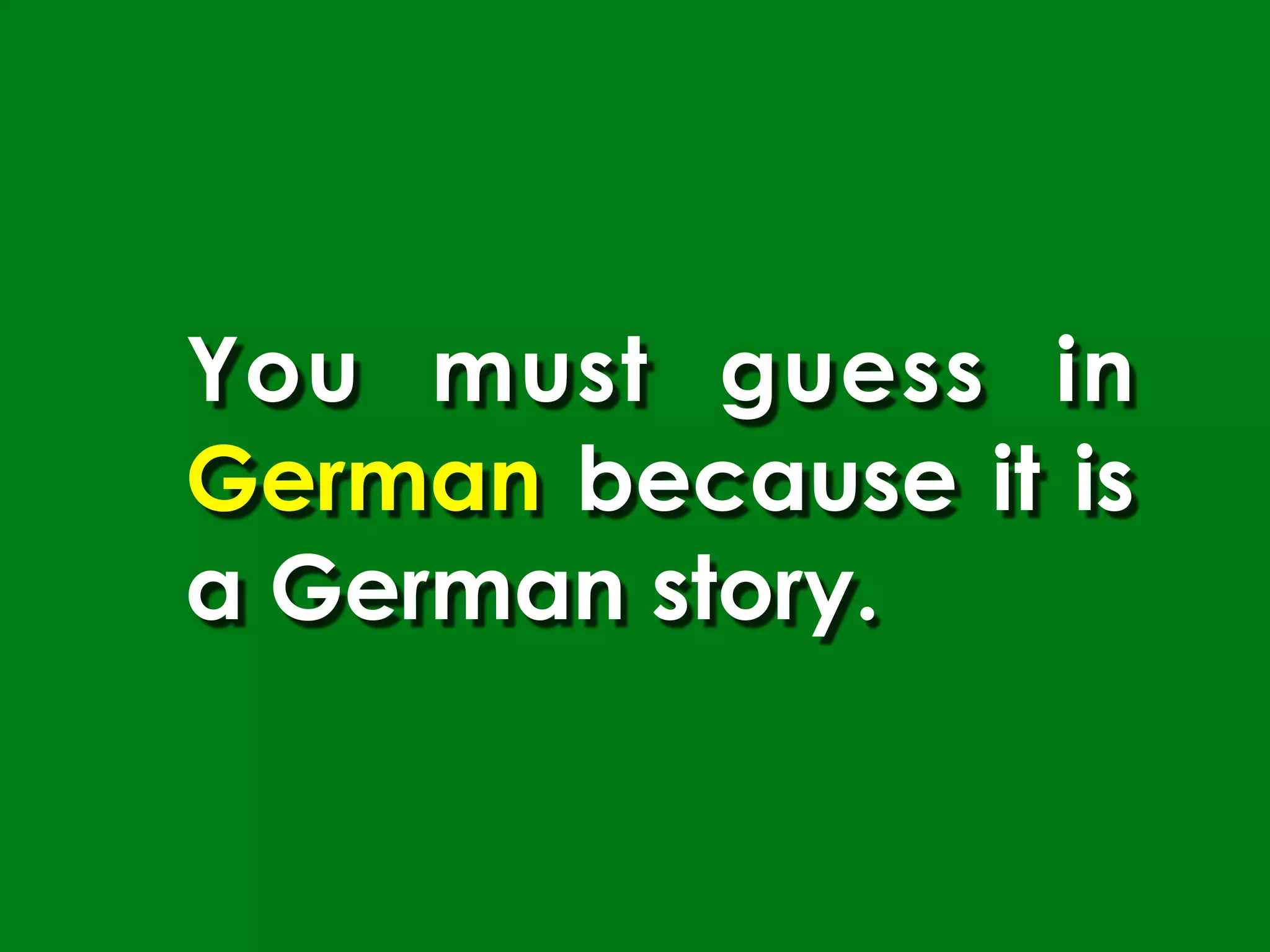 You must guess in
German because it is
a German story.
 
