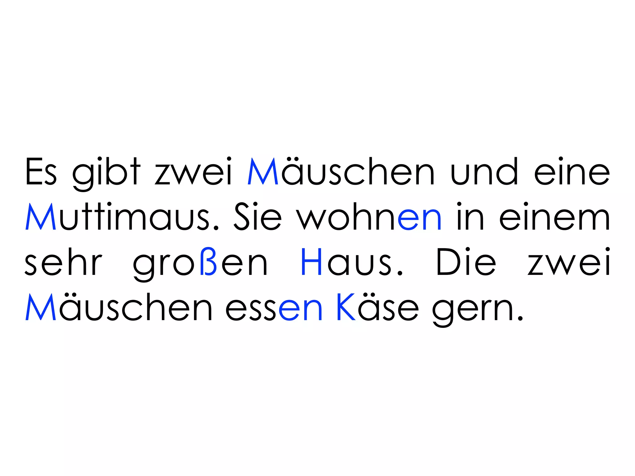 Es gibt zwei Mäuschen und eine
Muttimaus. Sie wohnen in einem
sehr großen Haus. Die zwei
Mäuschen essen Käse gern.
 