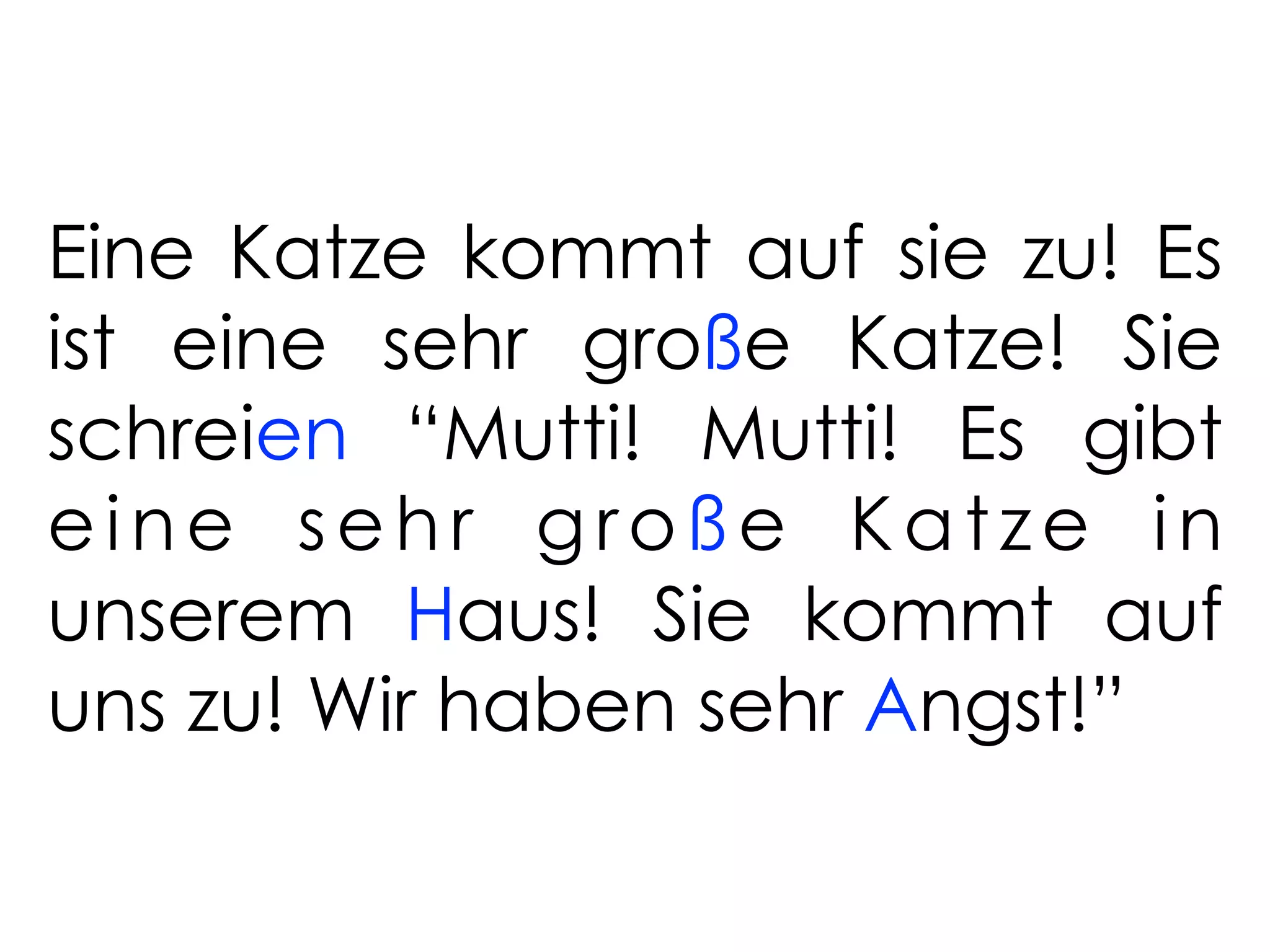 Eine Katze kommt auf sie zu! Es
ist eine sehr große Katze! Sie
schreien “Mutti! Mutti! Es gibt
eine sehr große Katze in
unserem Haus! Sie kommt auf
uns zu! Wir haben sehr Angst!”
 