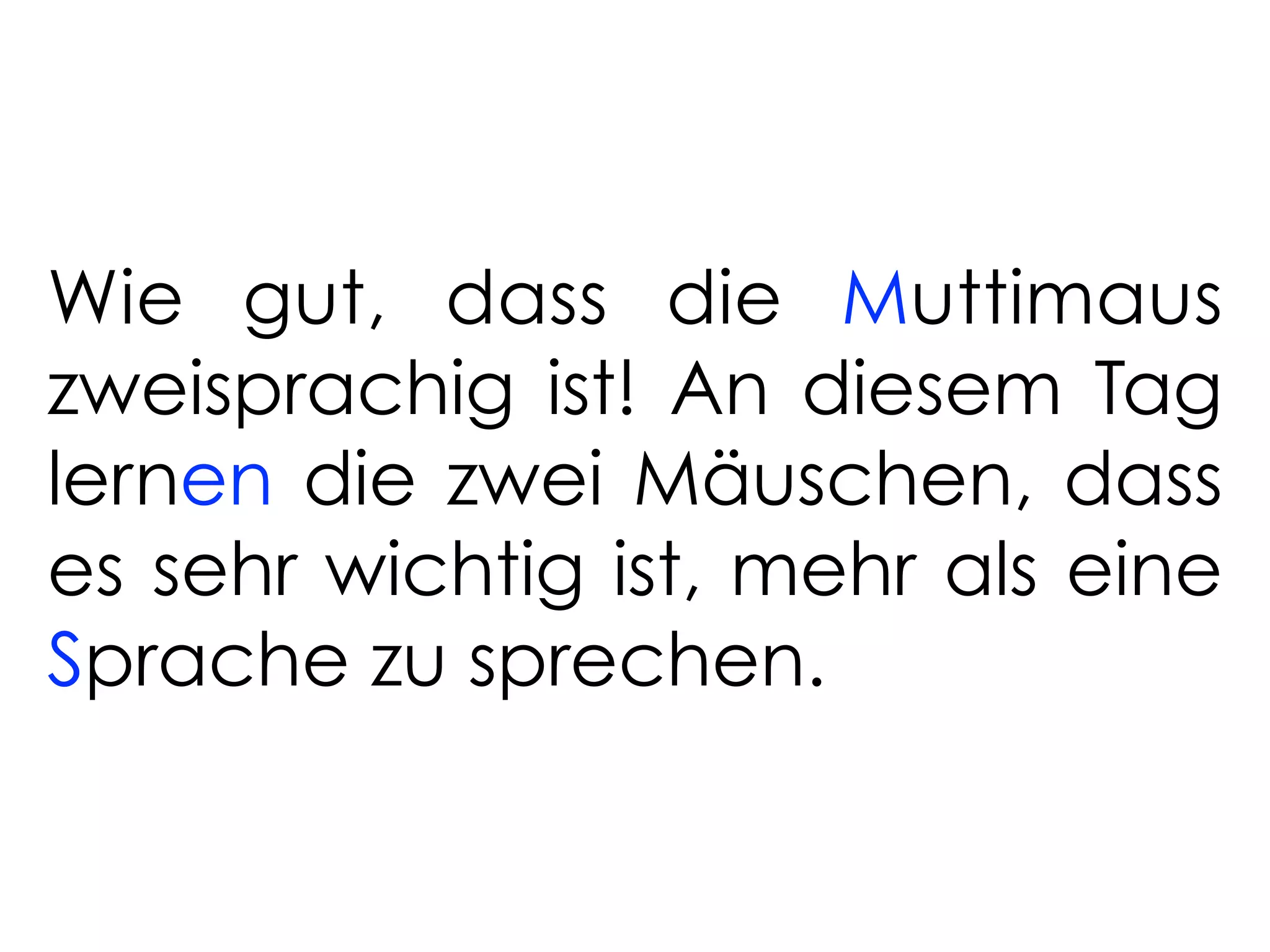 Wie gut, dass die Muttimaus
zweisprachig ist! An diesem Tag
lernen die zwei Mäuschen, dass
es sehr wichtig ist, mehr als eine
Sprache zu sprechen.
 