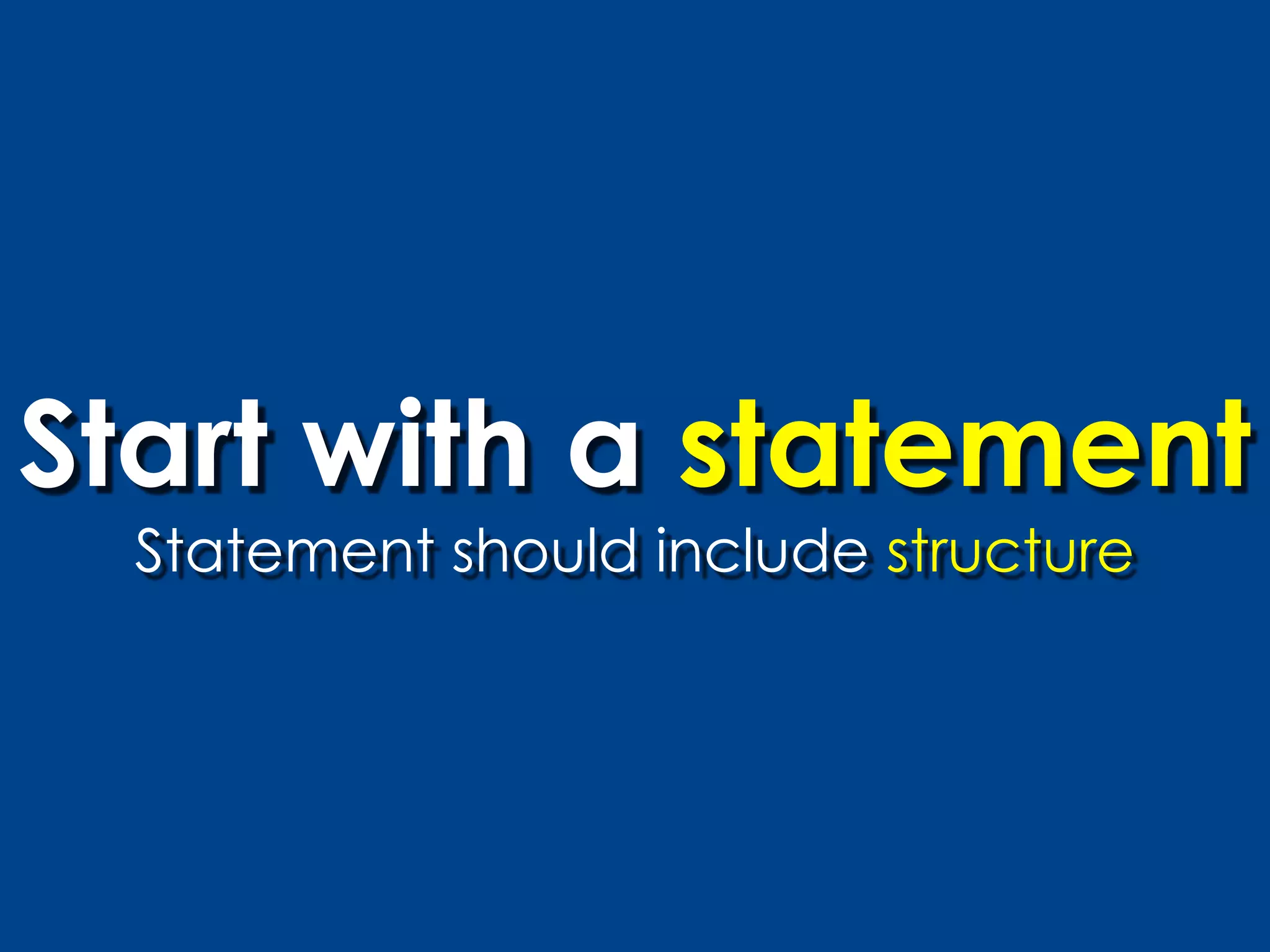 Start with a statement
  Statement should include structure
 