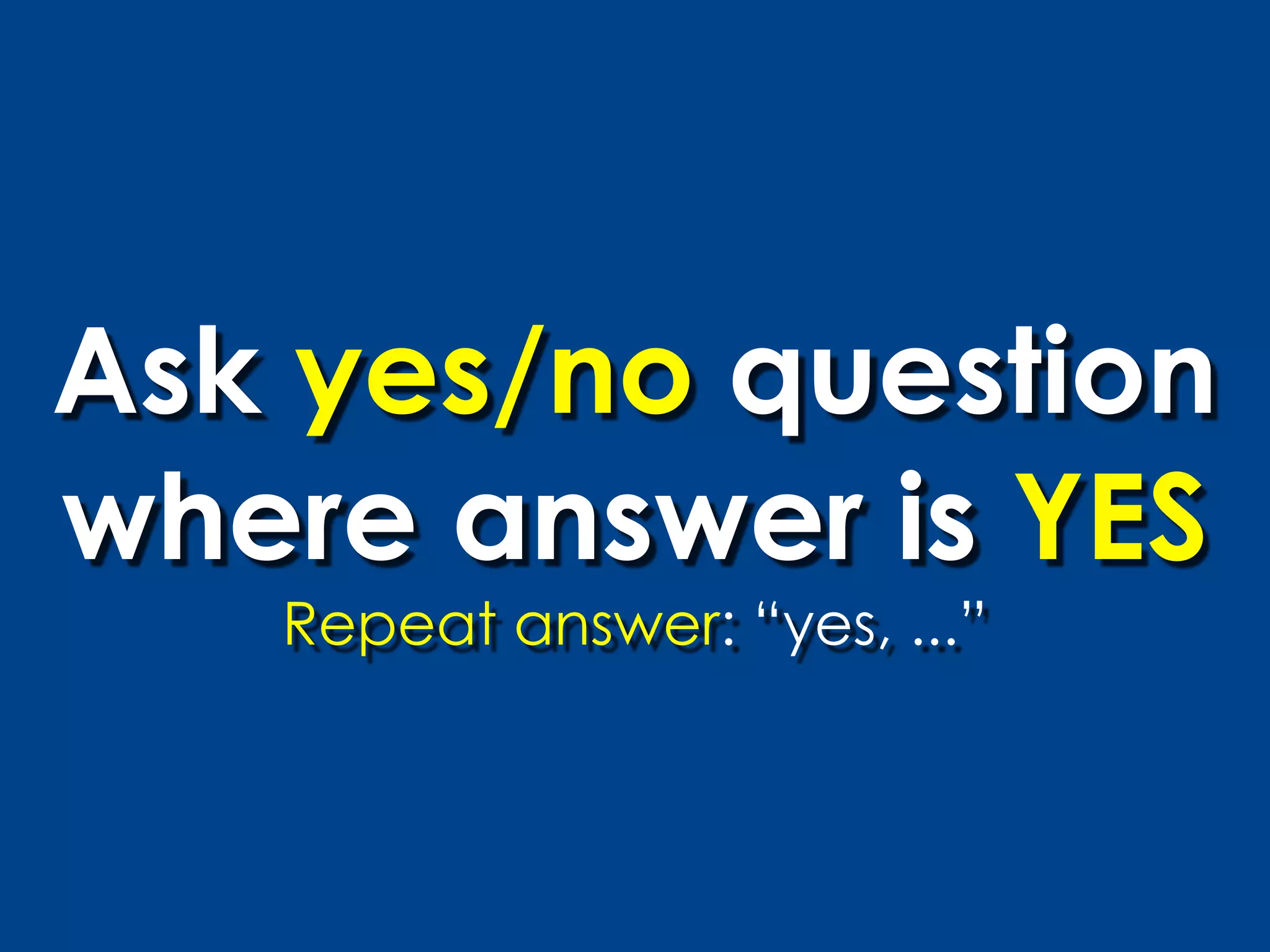 Ask yes/no question
where answer is YES
   Repeat answer: “yes, ...”
 