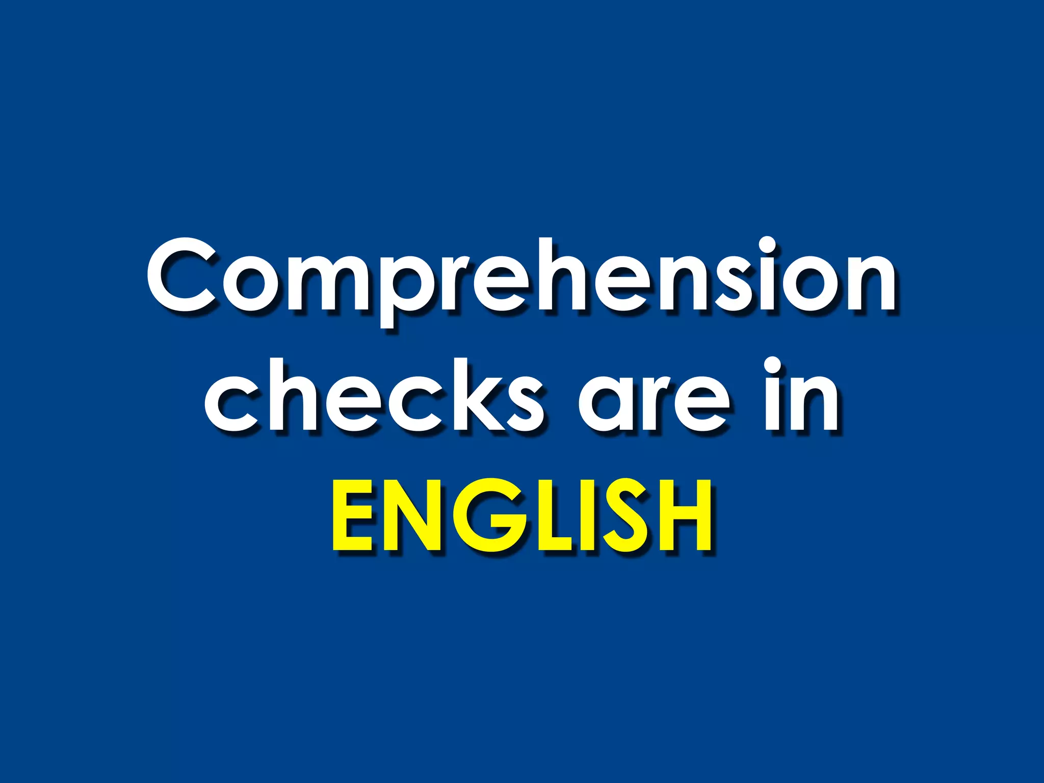 Comprehension
 checks are in
   ENGLISH
 