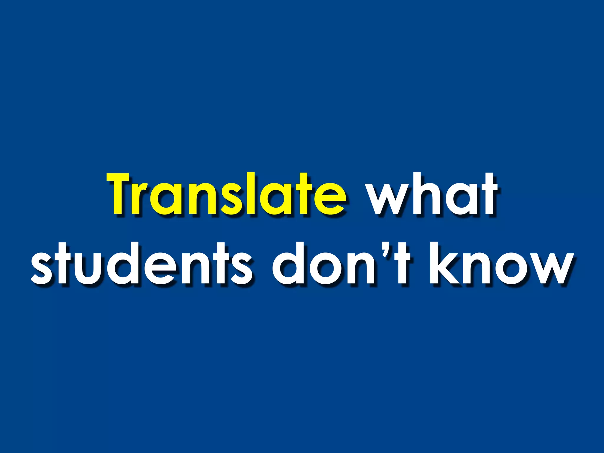Translate what
students don’t know
 