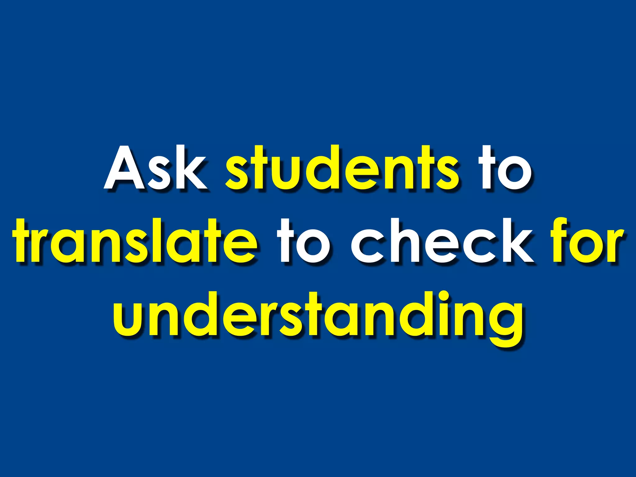 Ask students to
translate to check for
    understanding
 