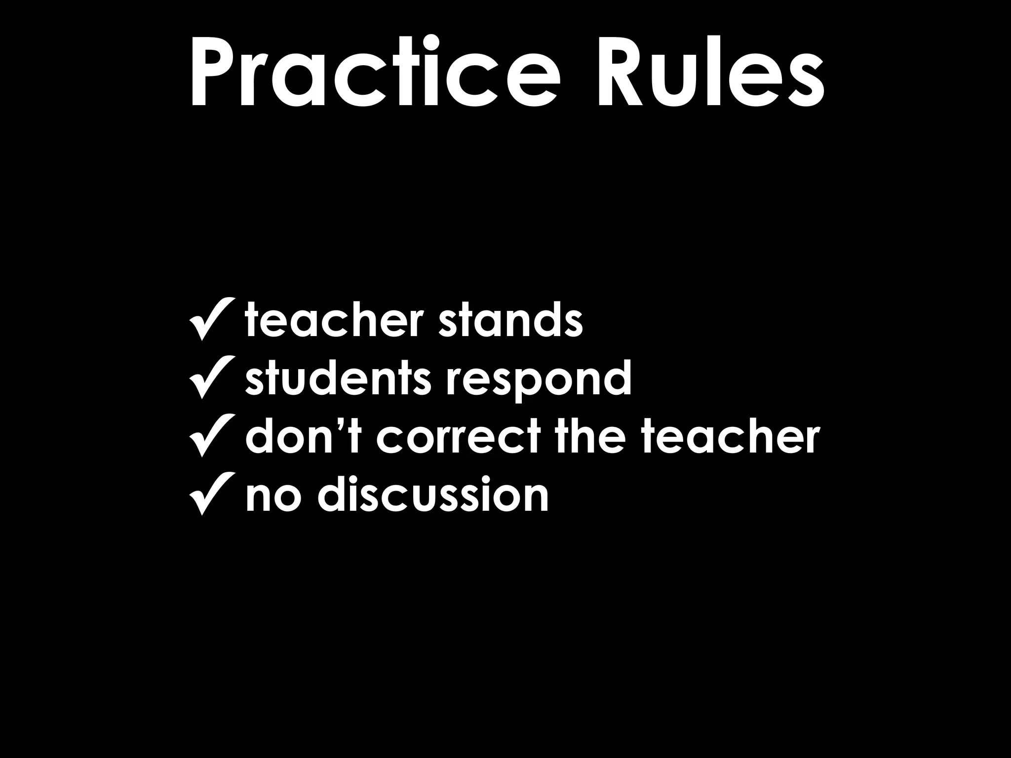 Practice Rules

✓ teacher stands
✓ students respond
✓ don’t correct the teacher
✓ no discussion
 