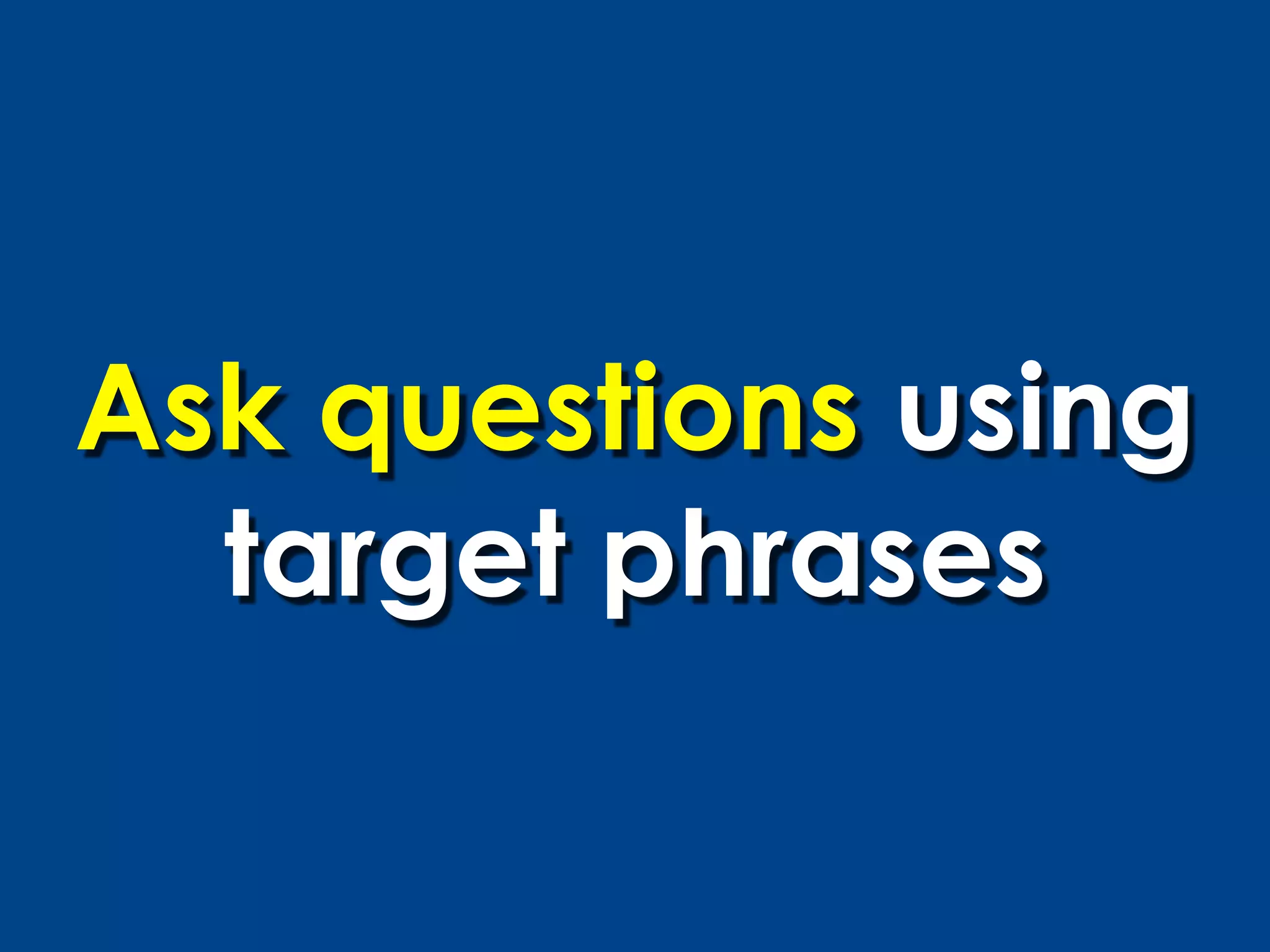 Ask questions using
  target phrases
 