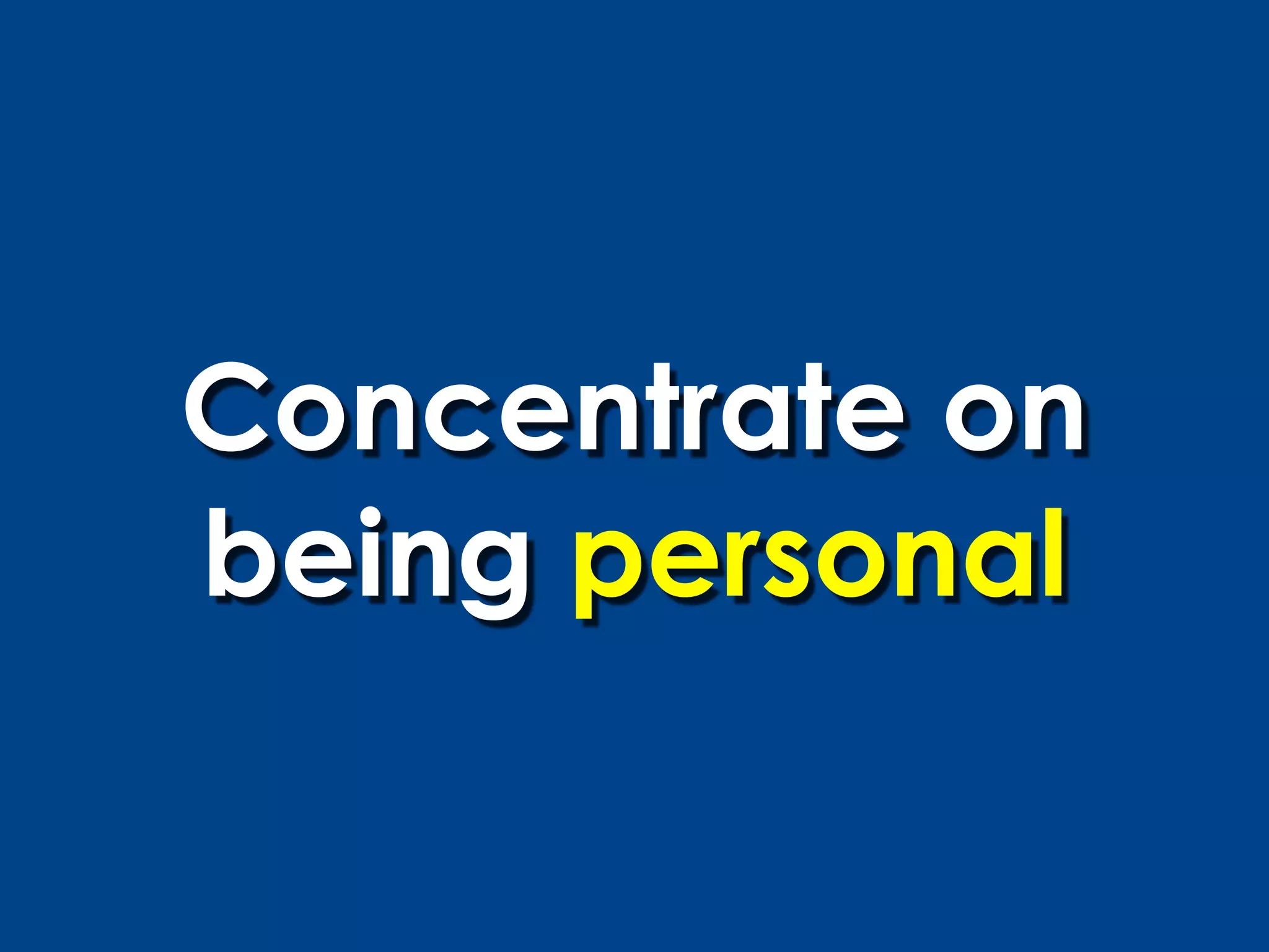 Concentrate on
being personal
 