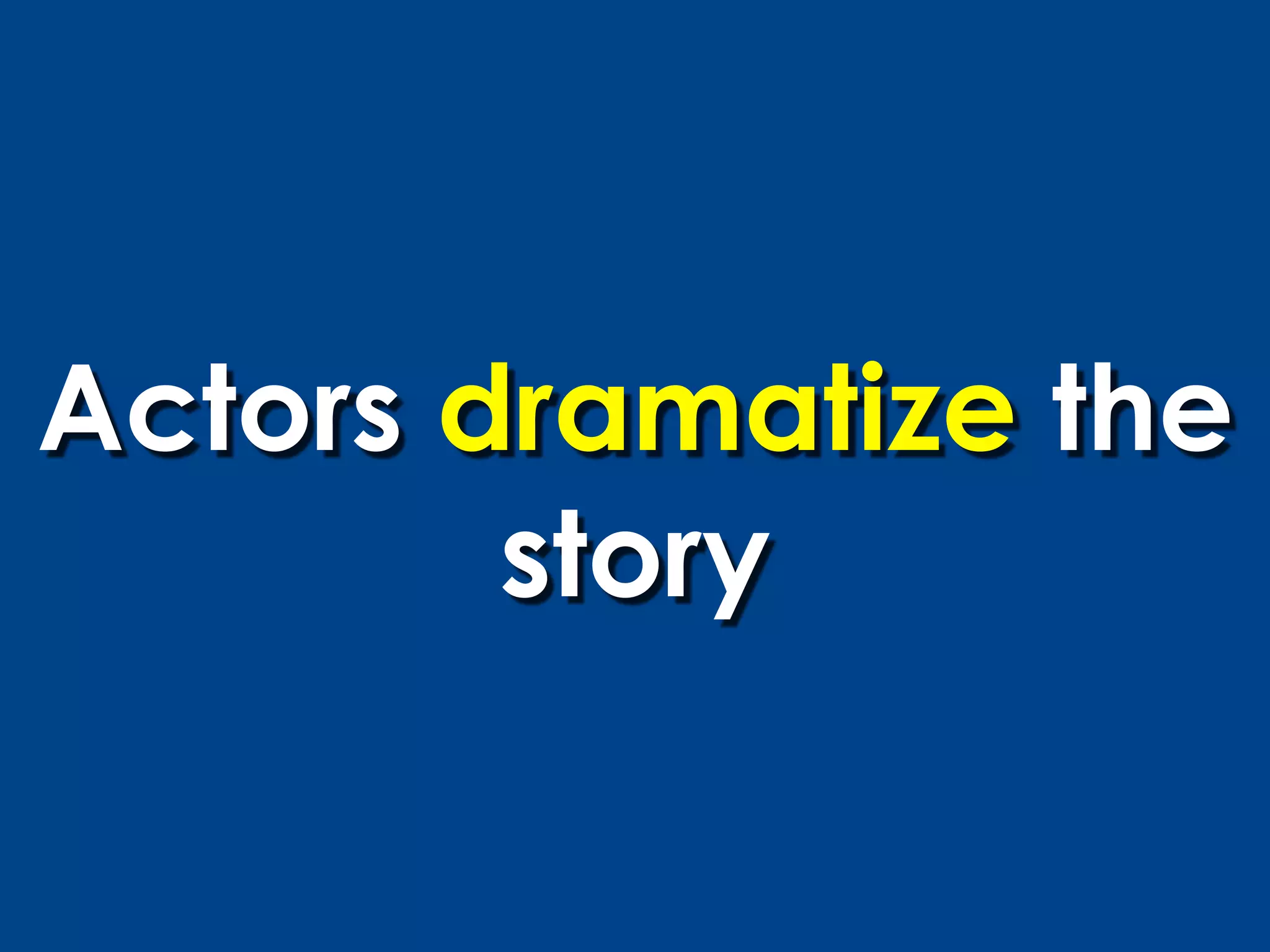 Actors dramatize the
        story
 