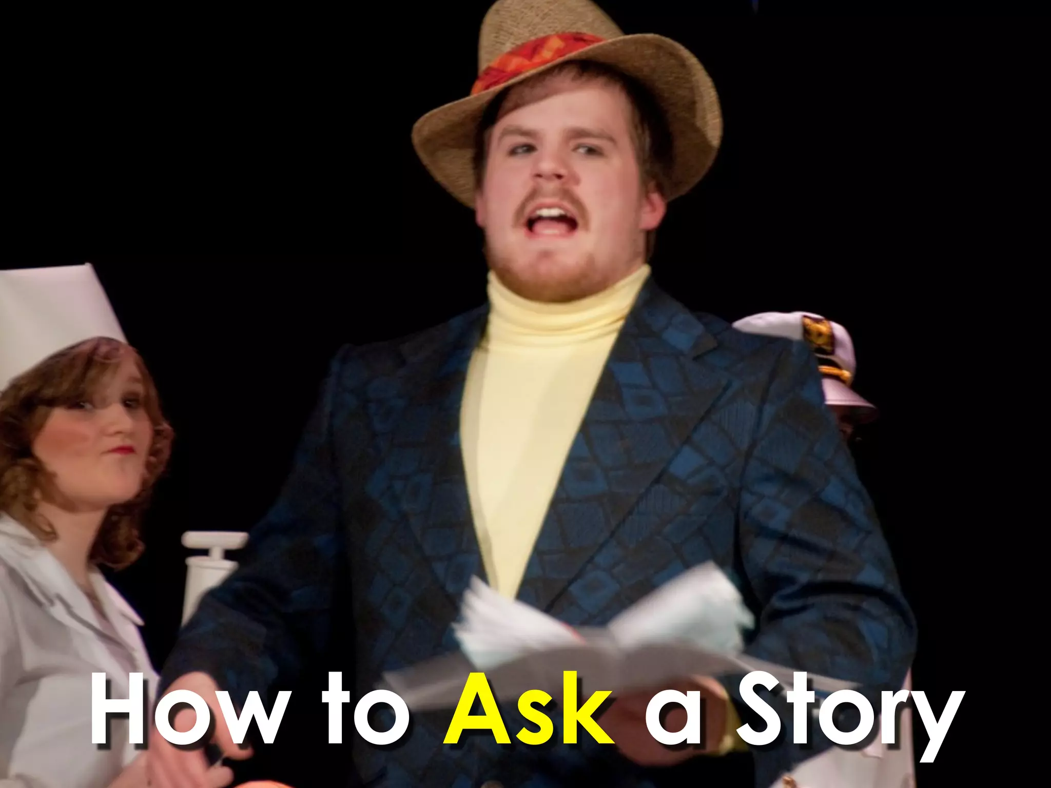 Asking a   ✓   ASK don’t tell a story
            ✓   actors dramatize the story
  Story     ✓   start with a statement
            ✓   3 locations
            ✓   PERSONALIZE




How to Ask a Story
 