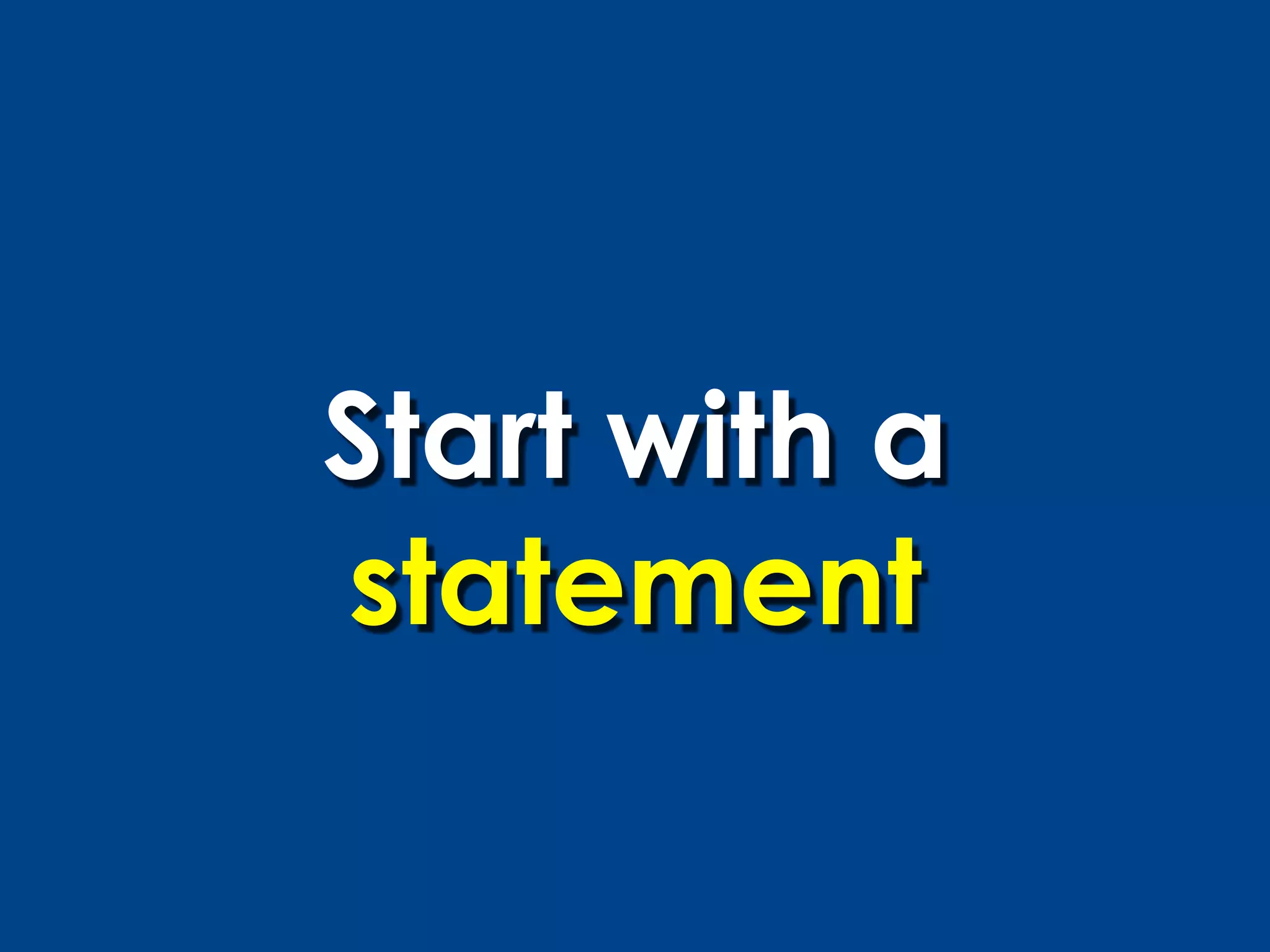 Start with a
statement
 