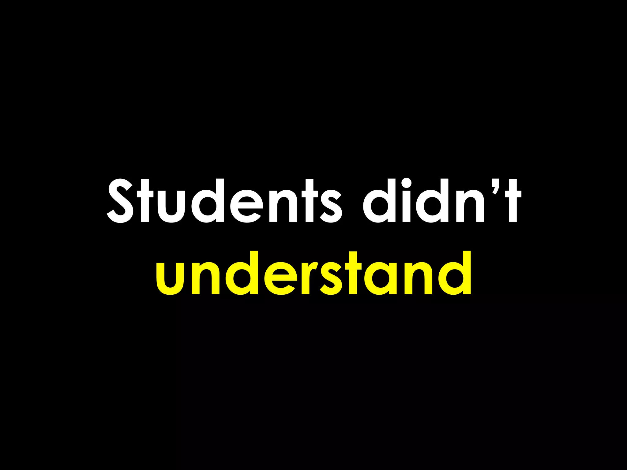 Students didn’t
  understand
 