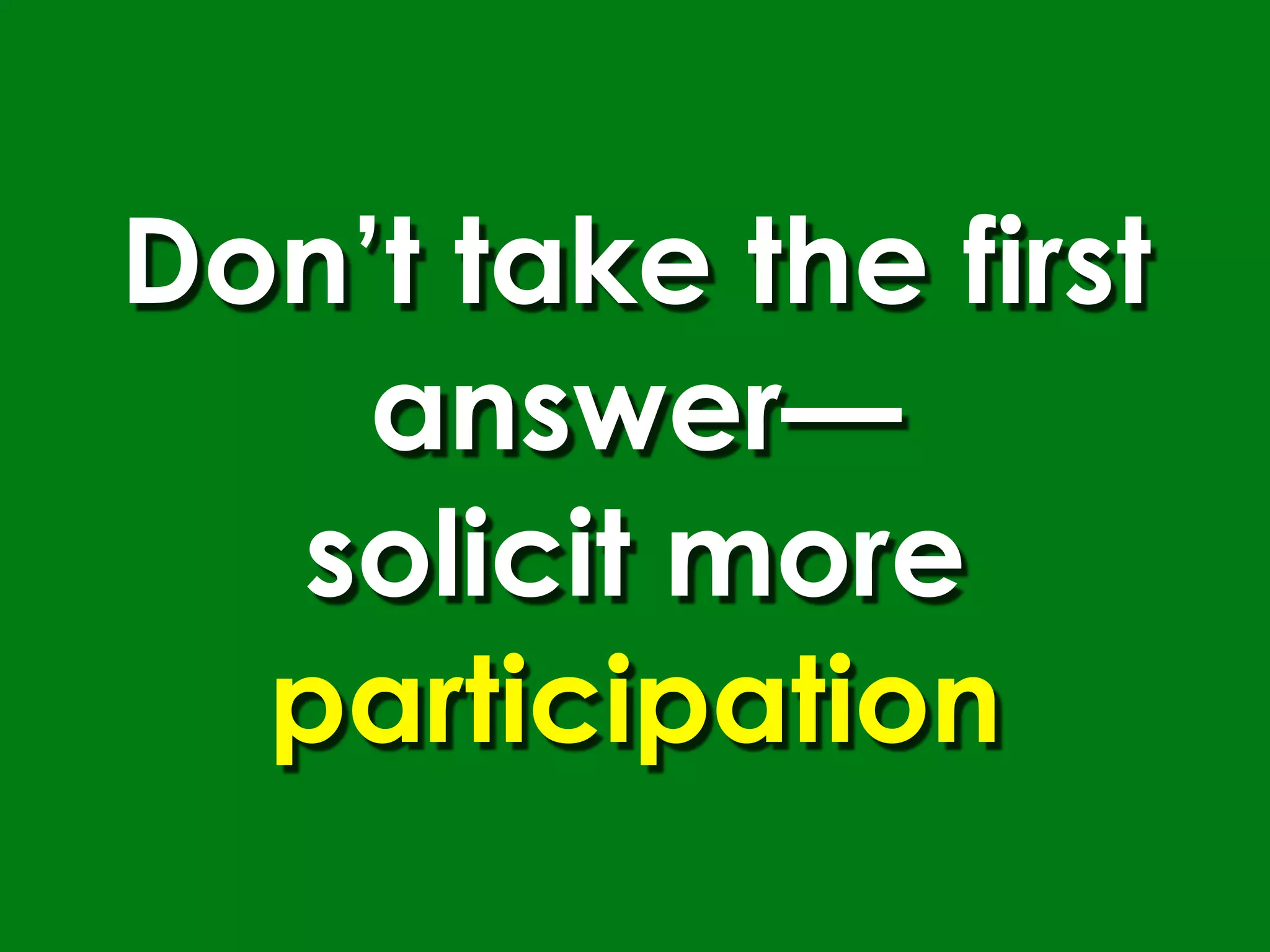 Don’t take the first
    answer—
  solicit more
  participation
 