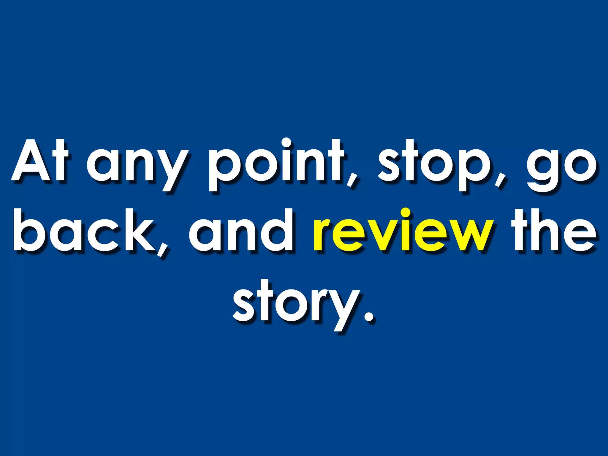 At any point, stop, go
back, and review the
        story.
 