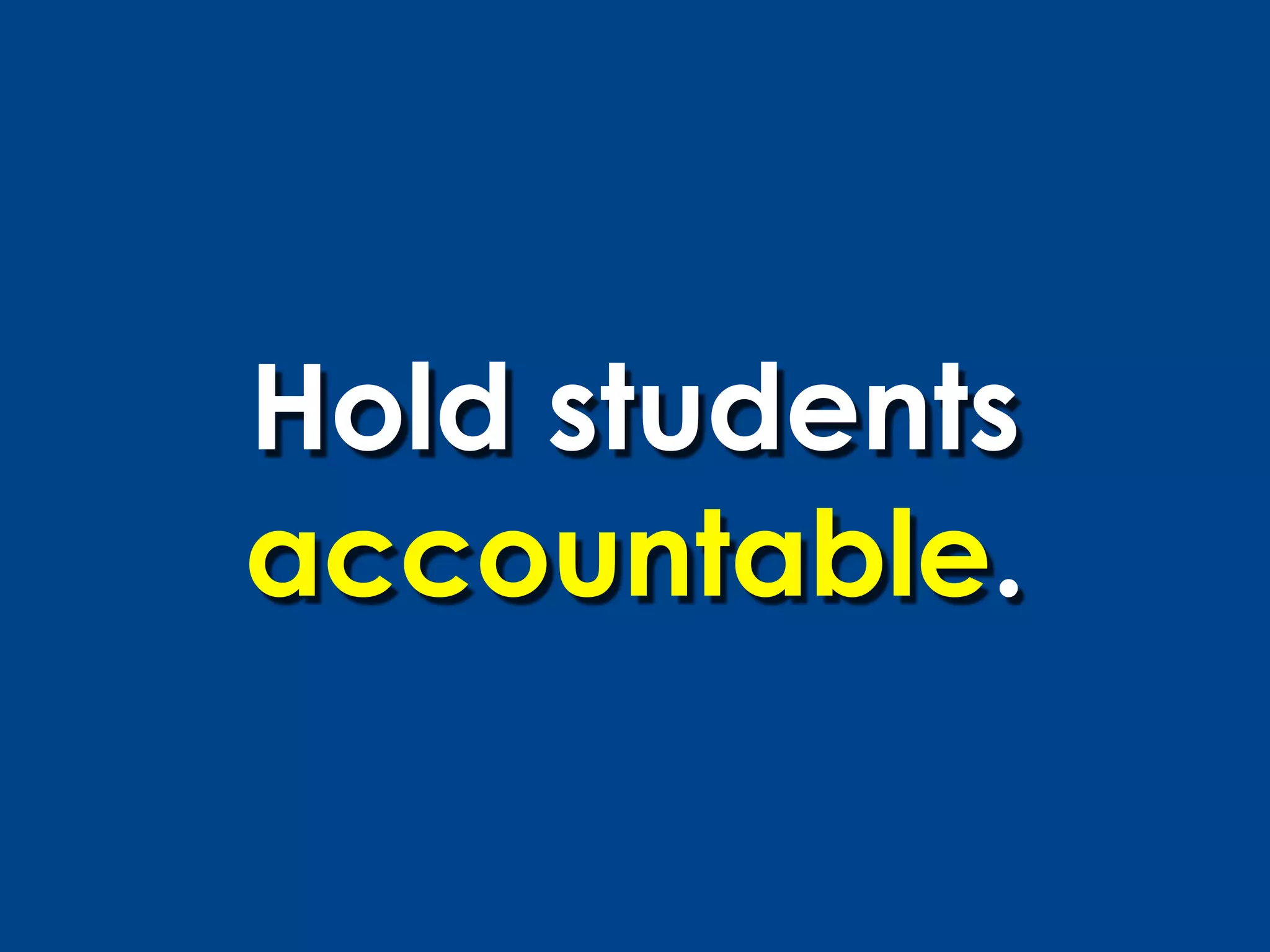 Hold students
accountable.
 