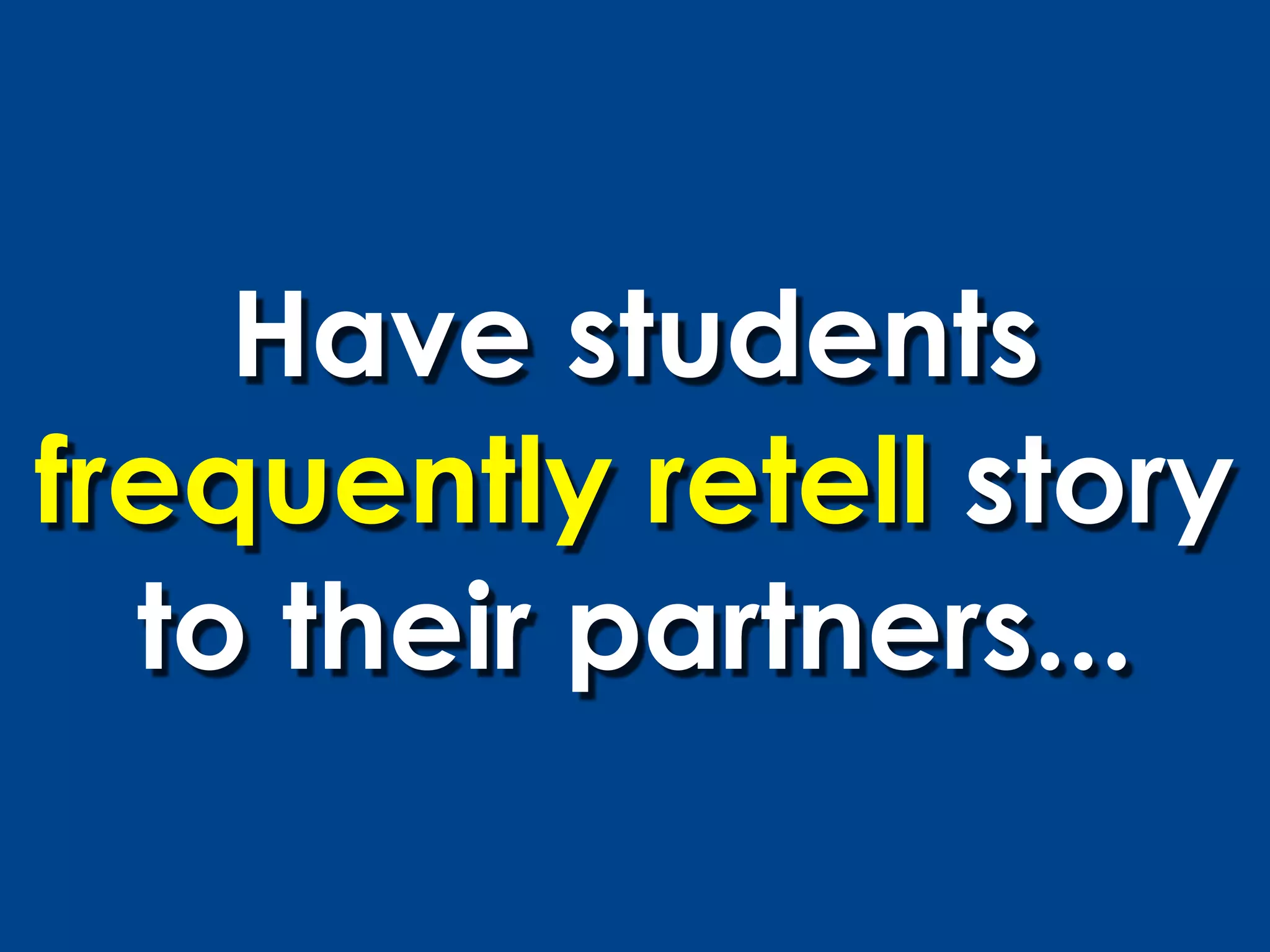 Have students
frequently retell story
  to their partners...
 