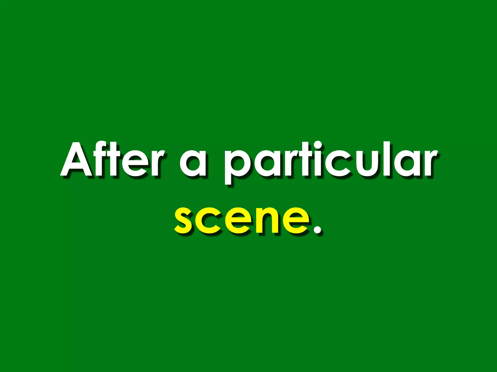 After a particular
      scene.
 