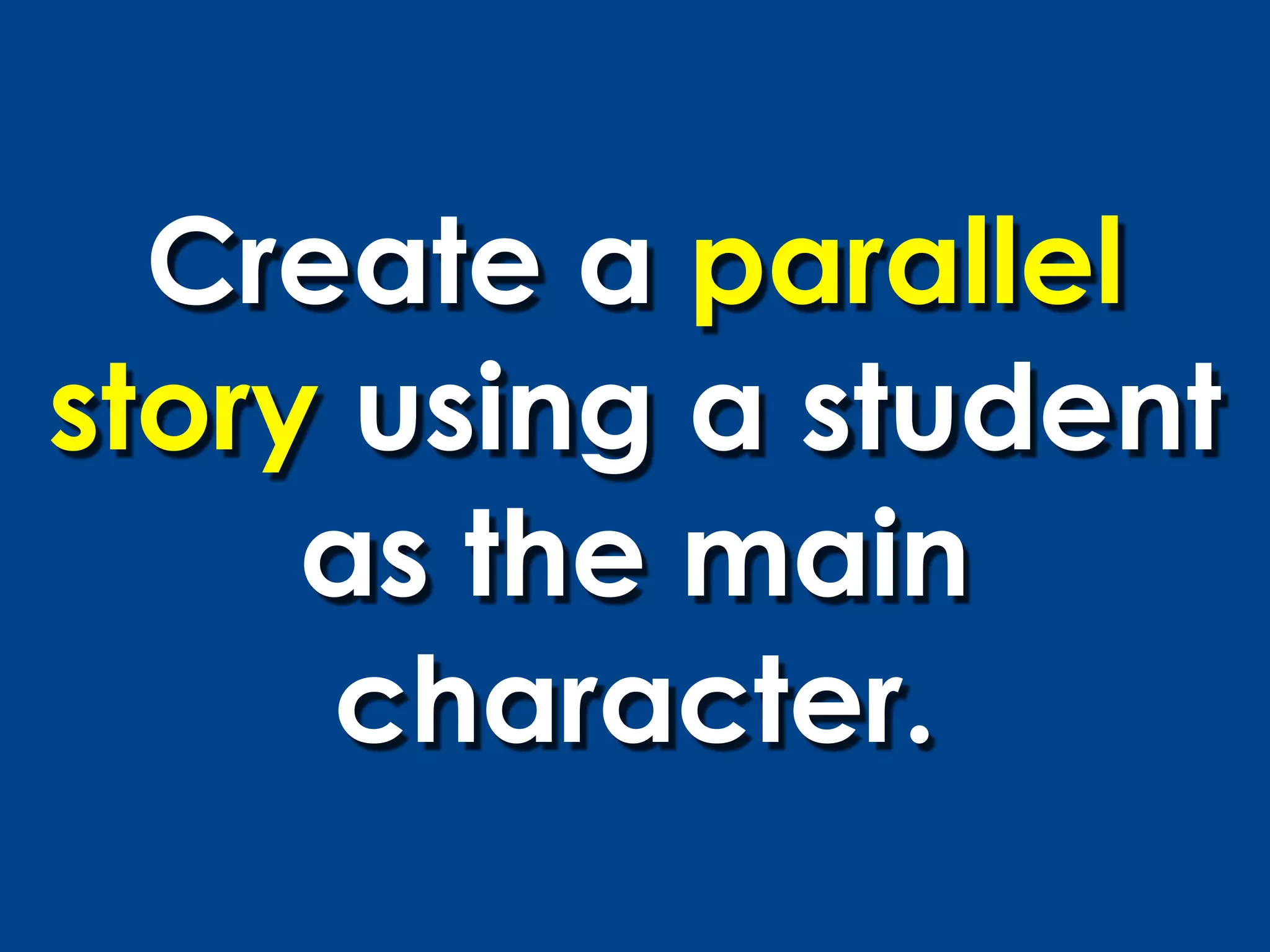 Create a parallel
story using a student
     as the main
     character.
 