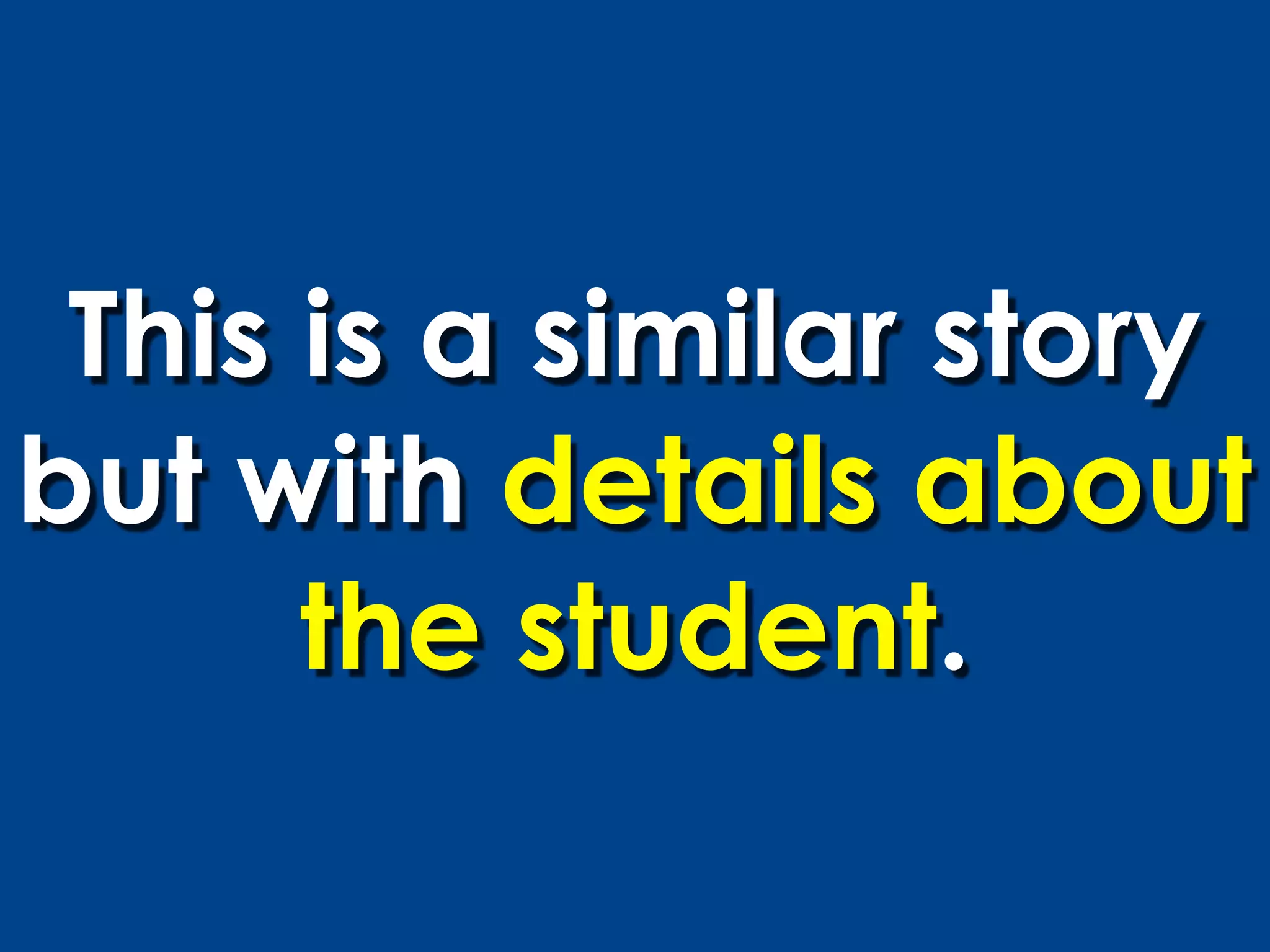 This is a similar story
but with details about
      the student.
 