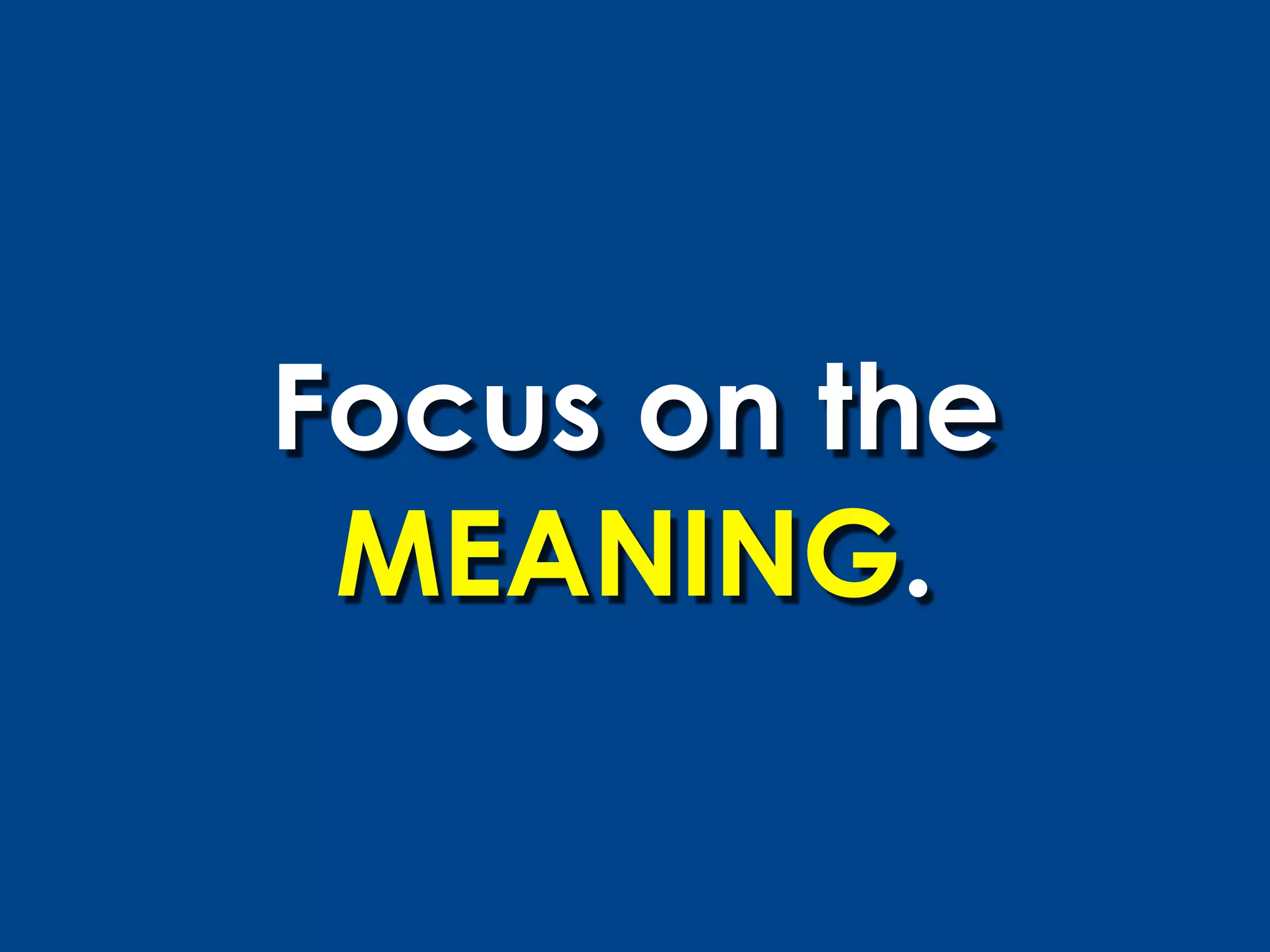 Focus on the
 MEANING.
 