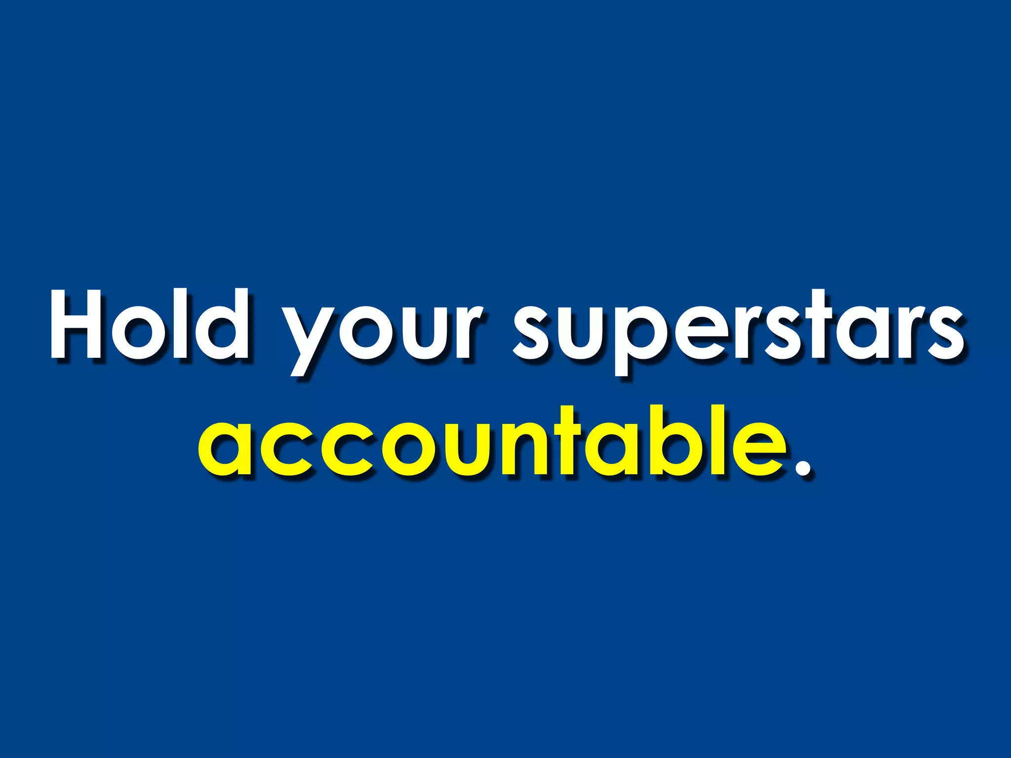 Hold your superstars
   accountable.
 