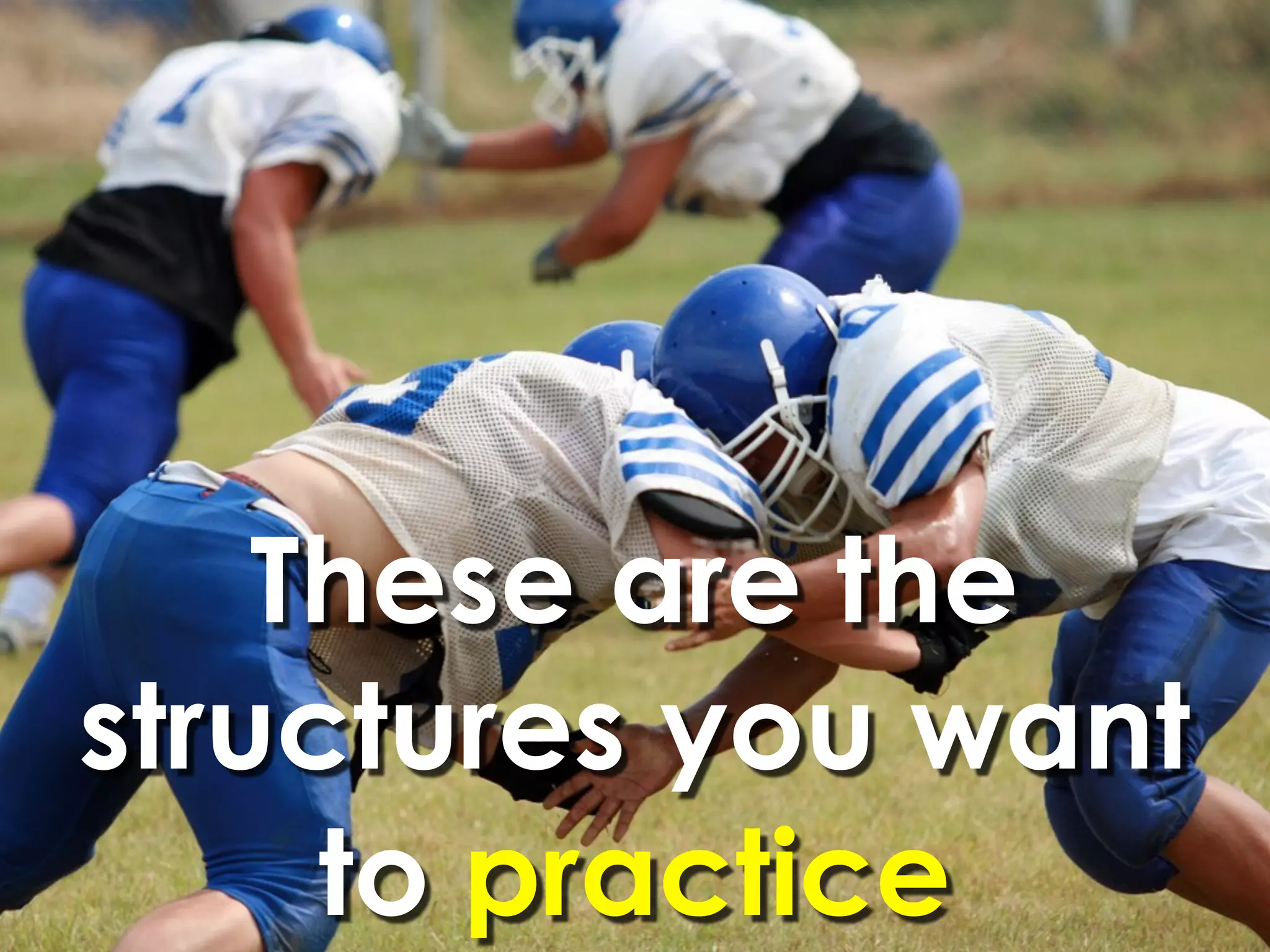 These are the
structures you want
     to practice
 