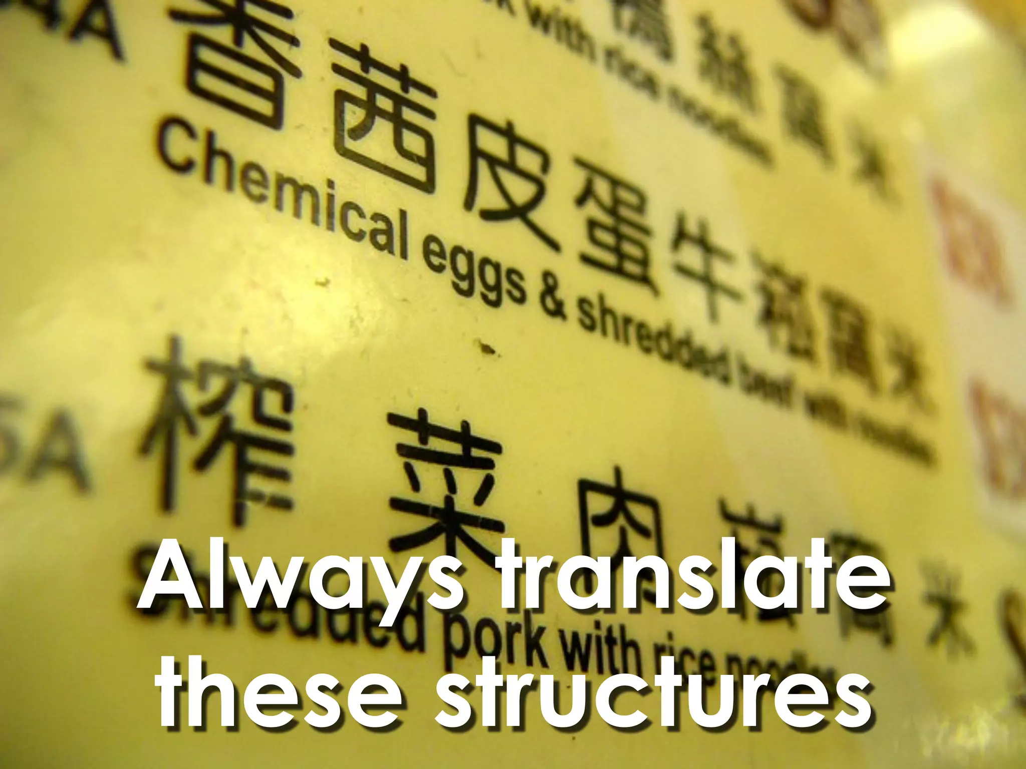 Always translate
these structures
 