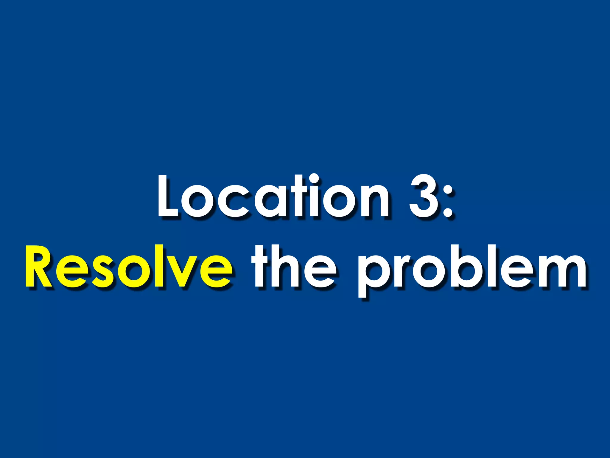 Location 3:
Resolve the problem
 