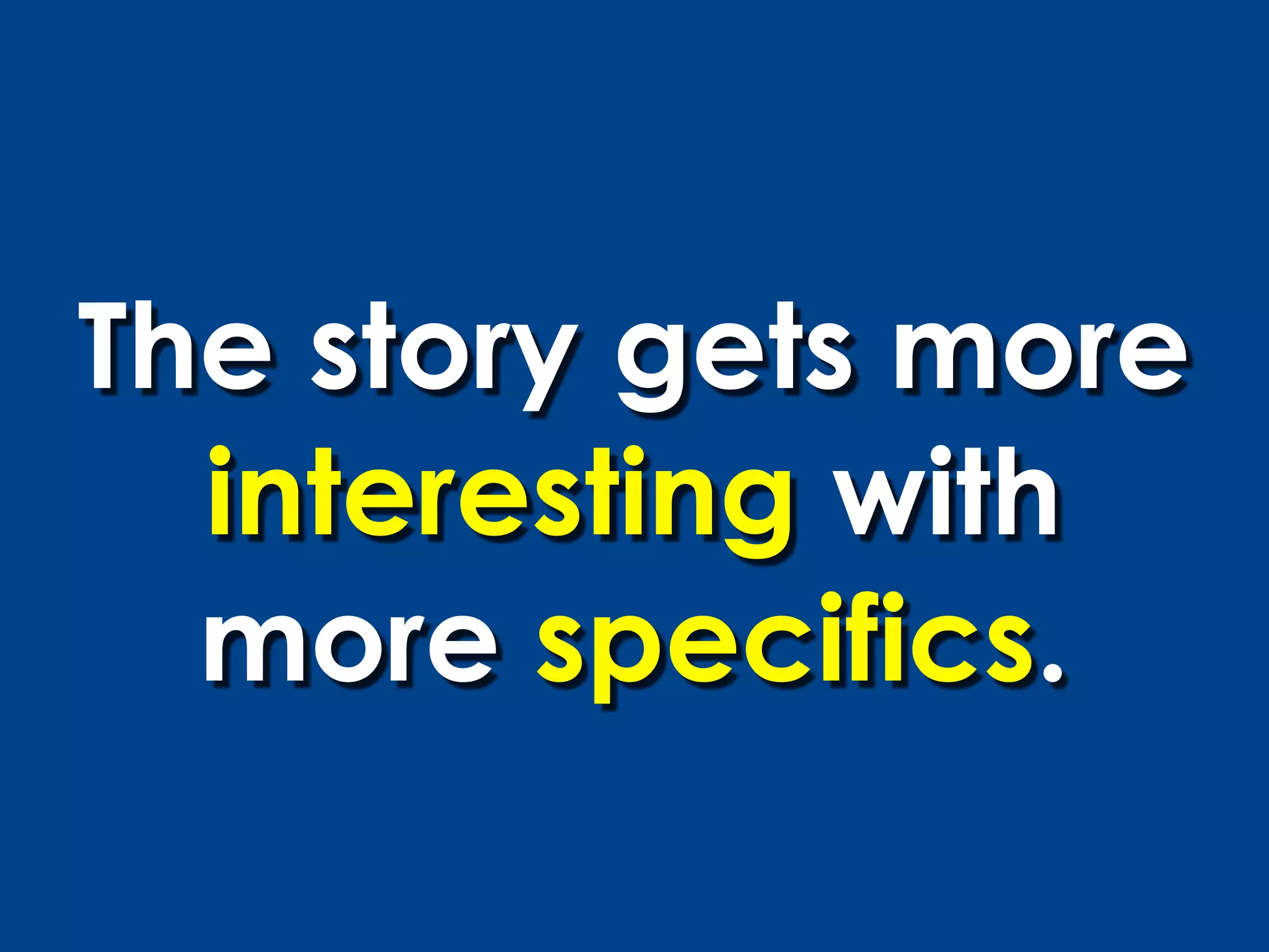The story gets more
  interesting with
  more specifics.
 