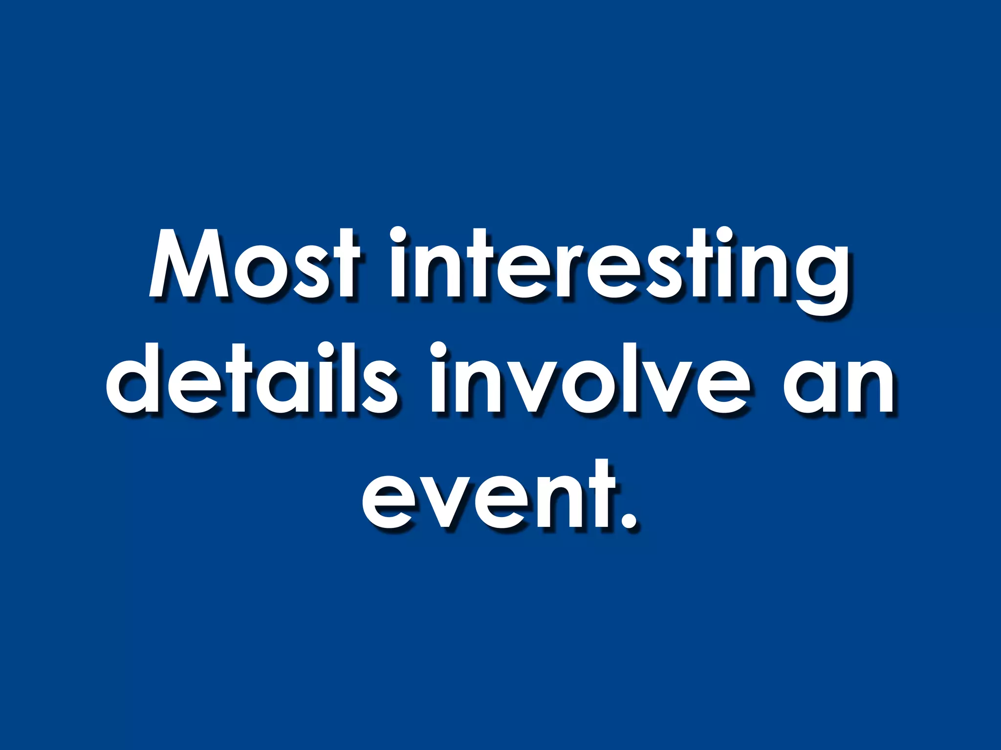 Most interesting
details involve an
      event.
 