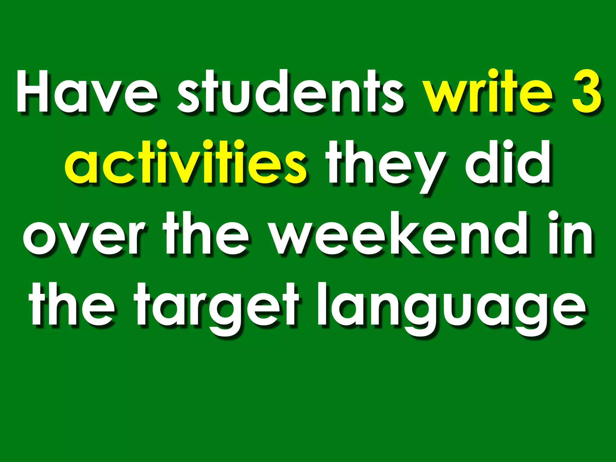 Have students write 3
  activities they did
over the weekend in
the target language
 