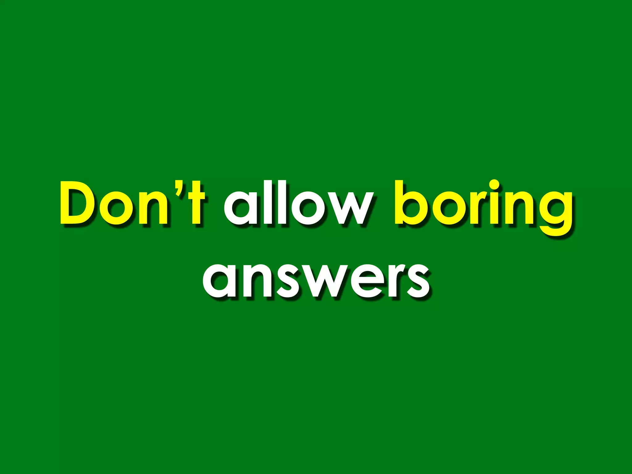 Don’t allow boring
     answers
 