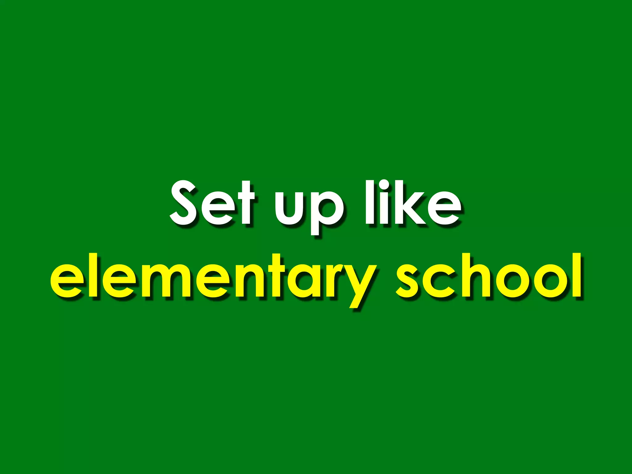 Set up like
elementary school
 