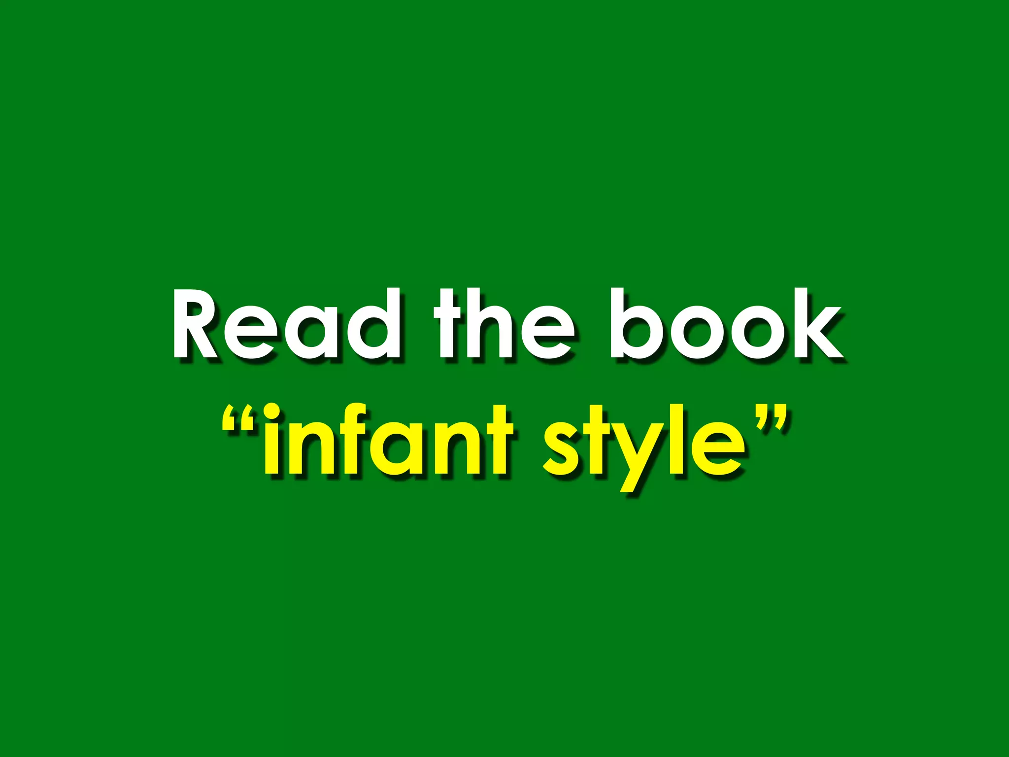 Read the book
 “infant style”
 