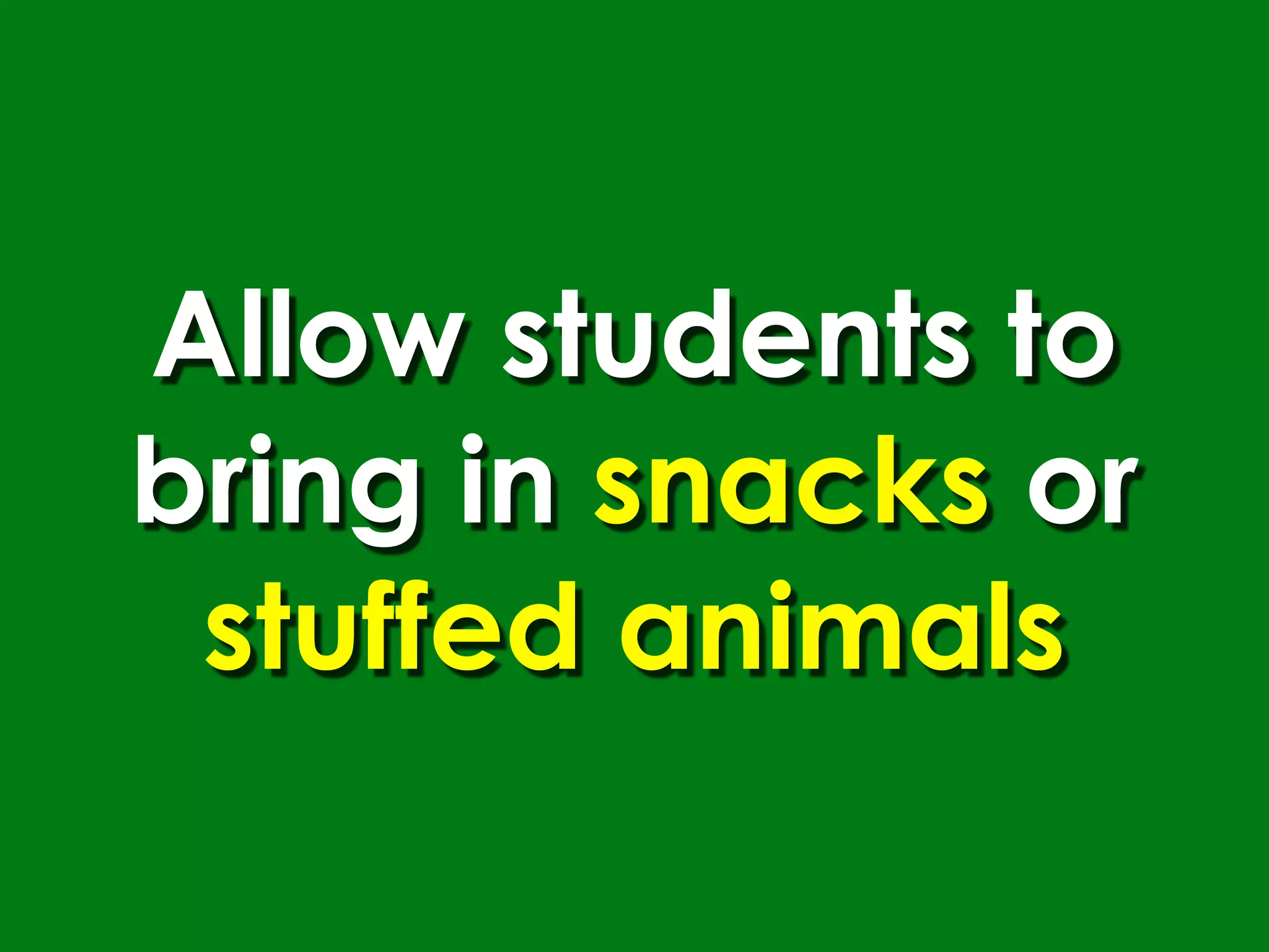 Allow students to
bring in snacks or
 stuffed animals
 