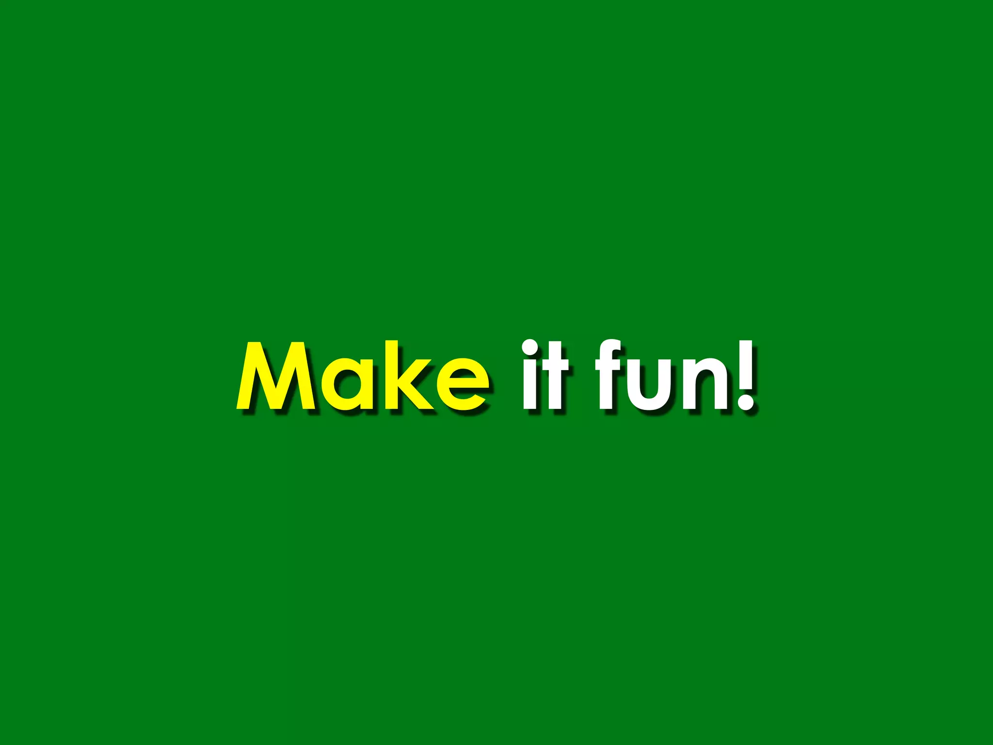 Make it fun!
 