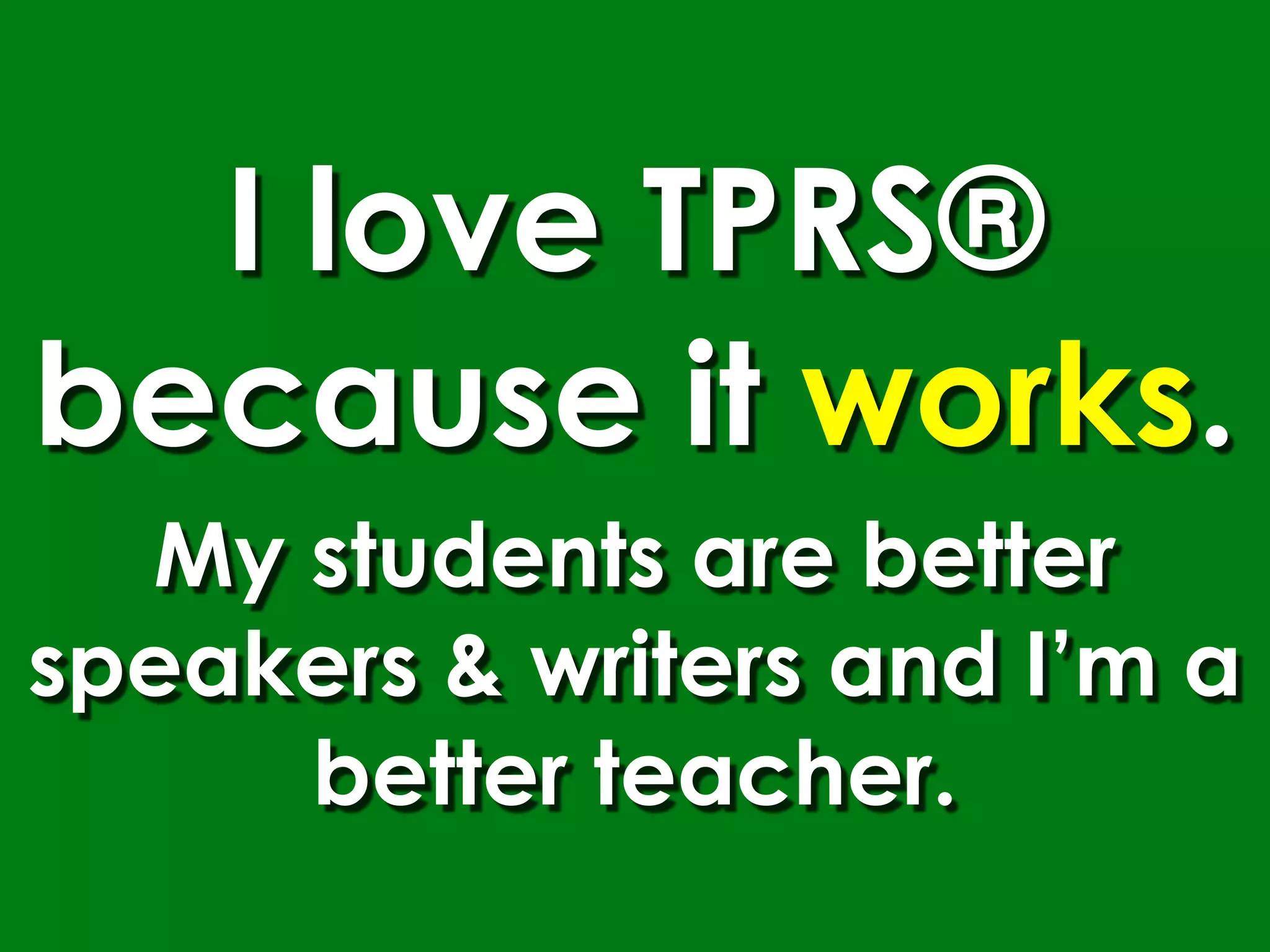 I love TPRS®
because it works.
  My students are better
speakers & writers and I’m a
     better teacher.
 