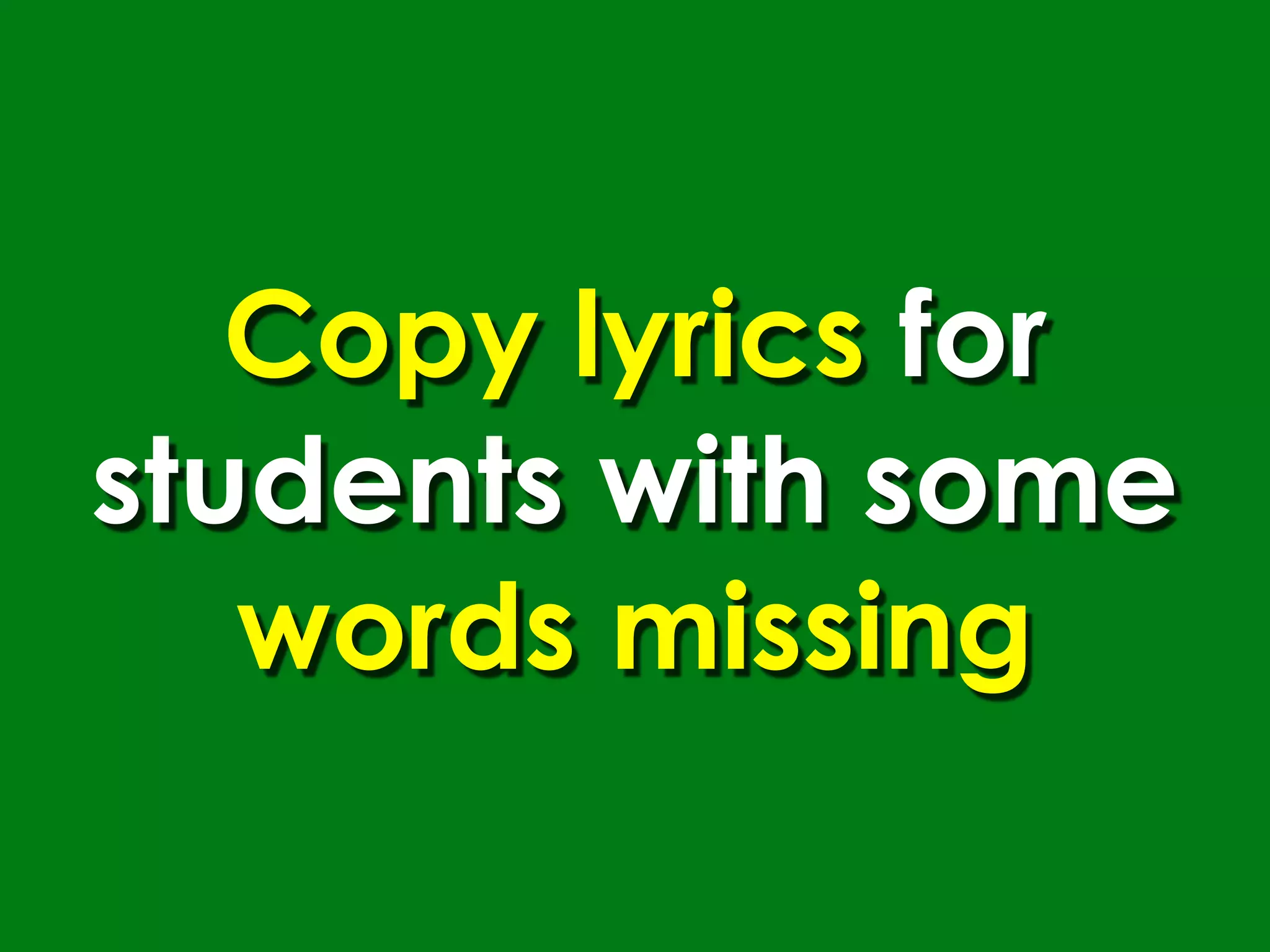 Copy lyrics for
students with some
   words missing
 