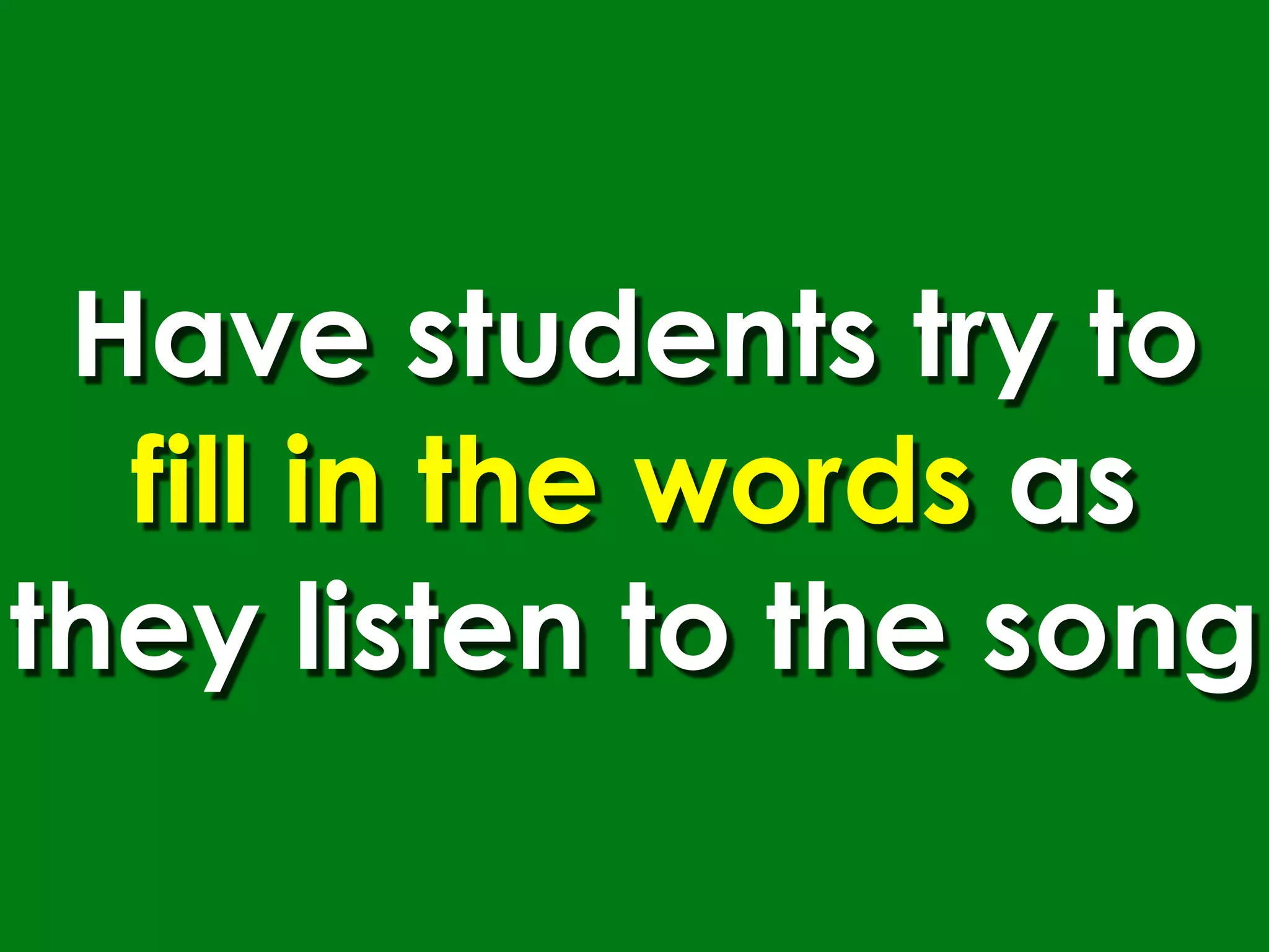 Have students try to
  fill in the words as
they listen to the song
 