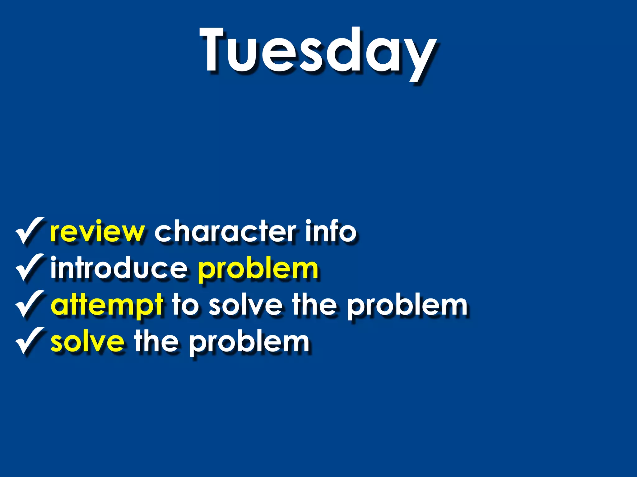 Tuesday

✓ review character info
✓ introduce problem
✓ attempt to solve the problem
✓ solve the problem
 