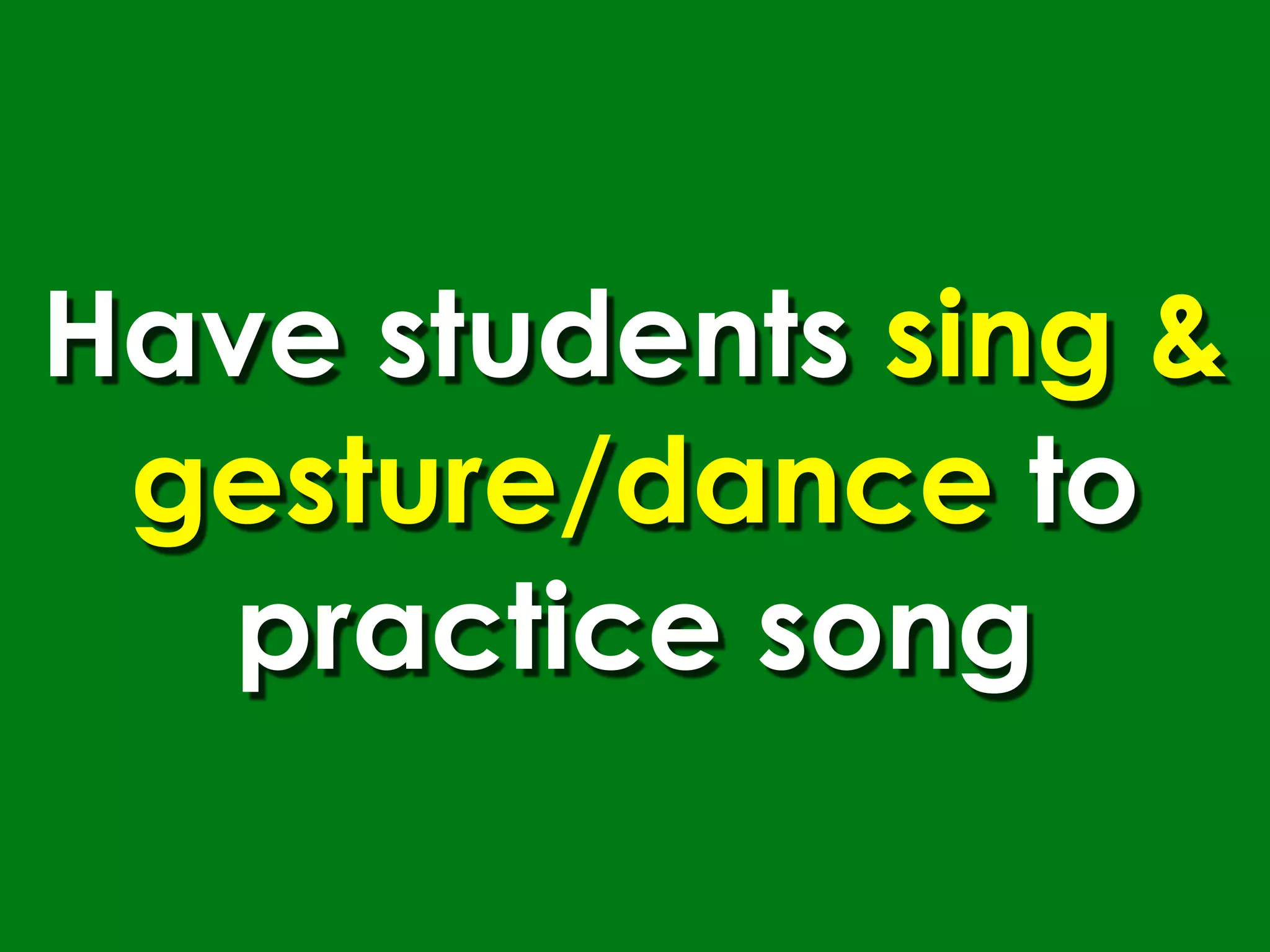 Have students sing &
 gesture/dance to
   practice song
 
