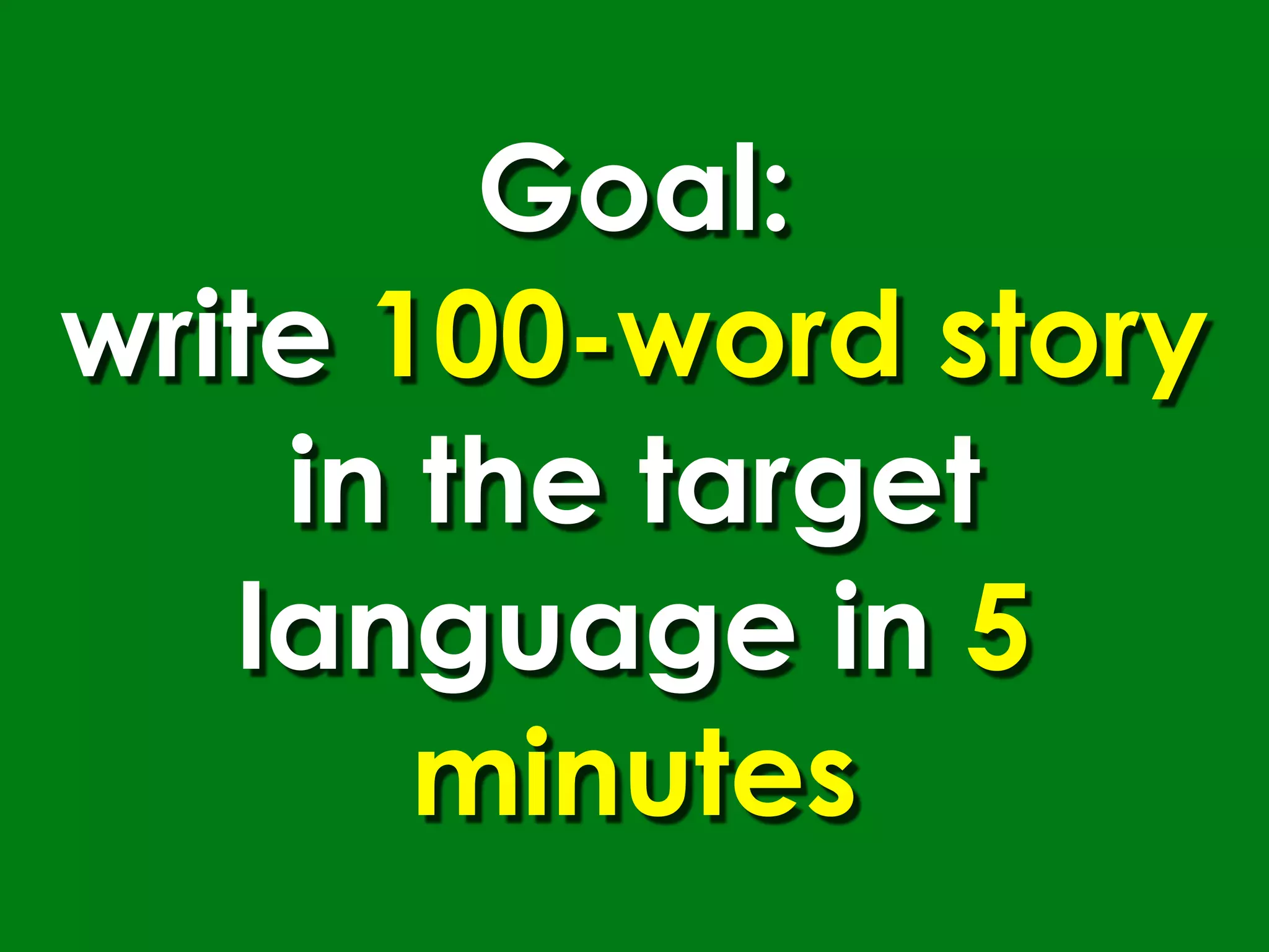 Goal:
write 100-word story
    in the target
   language in 5
       minutes
 