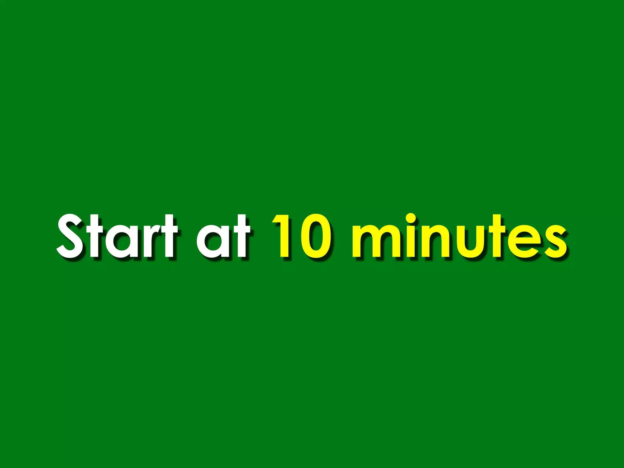 Start at 10 minutes
 