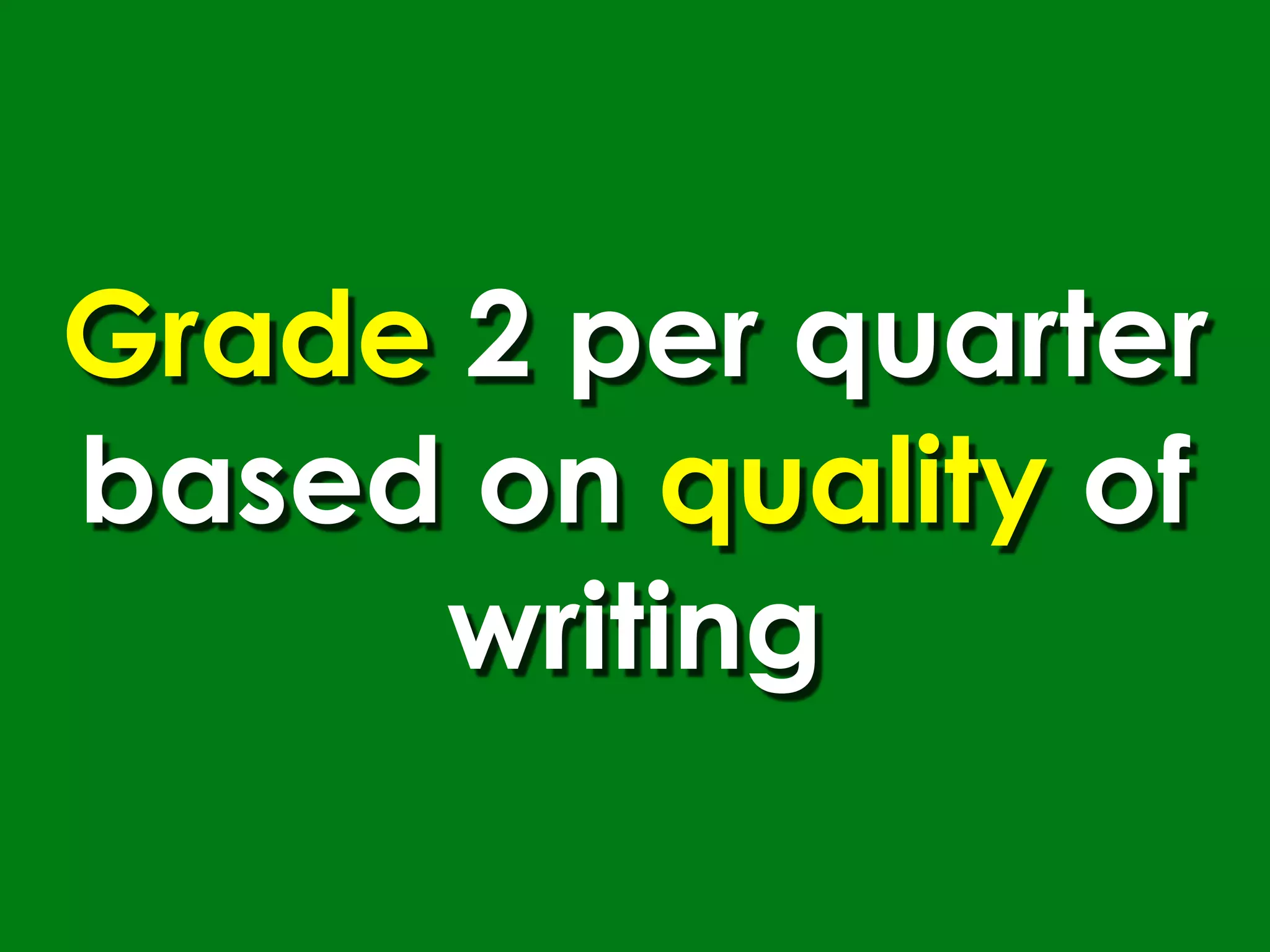 Grade 2 per quarter
based on quality of
     writing
 