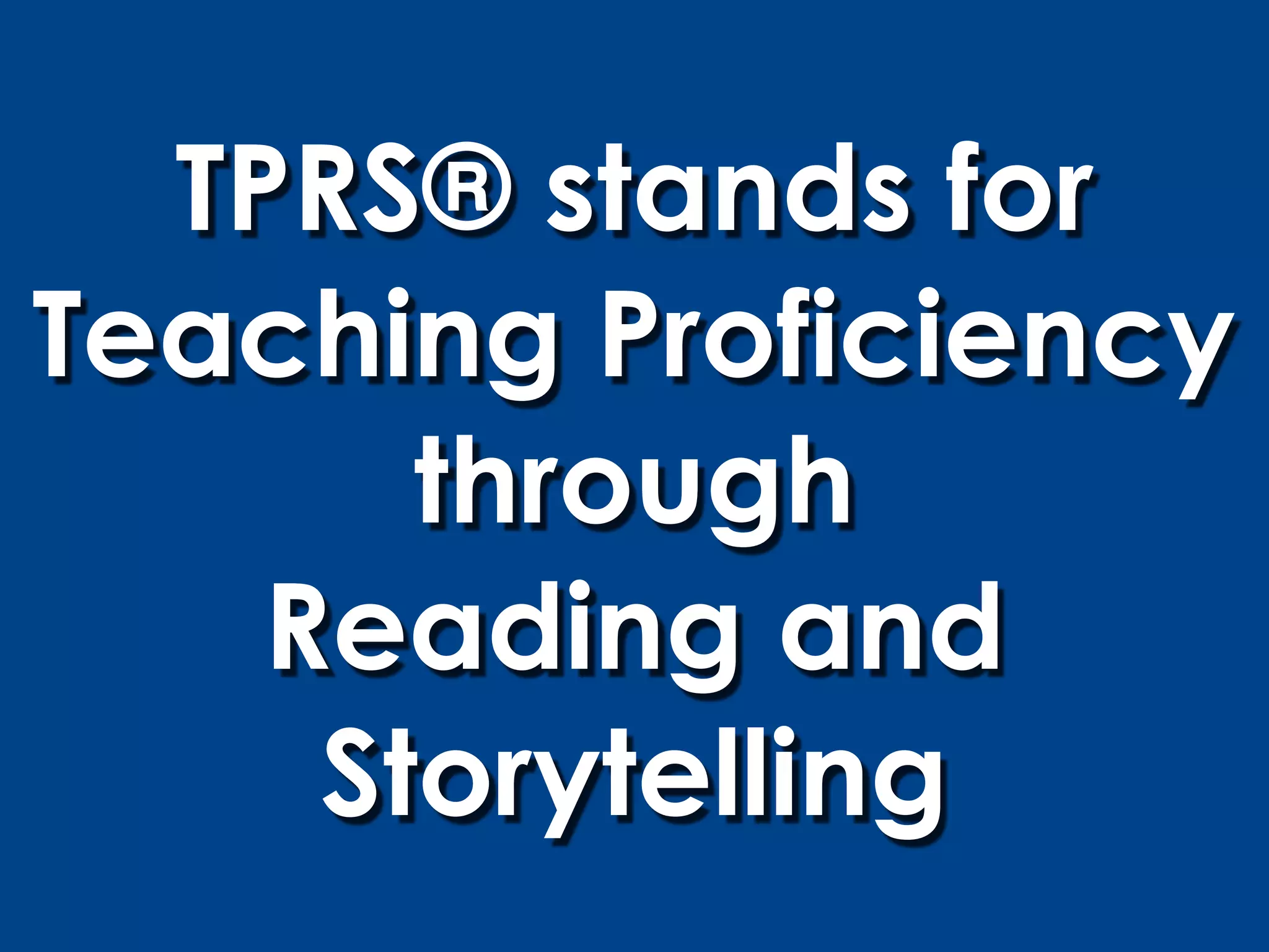 TPRS® stands for
Teaching Proficiency
       through
    Reading and
     Storytelling
 