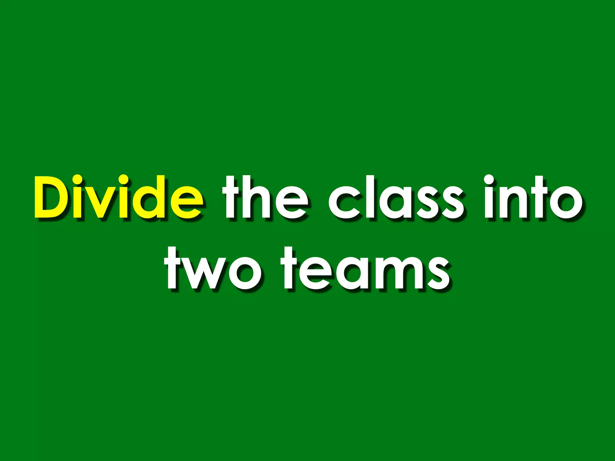 Divide the class into
     two teams
 